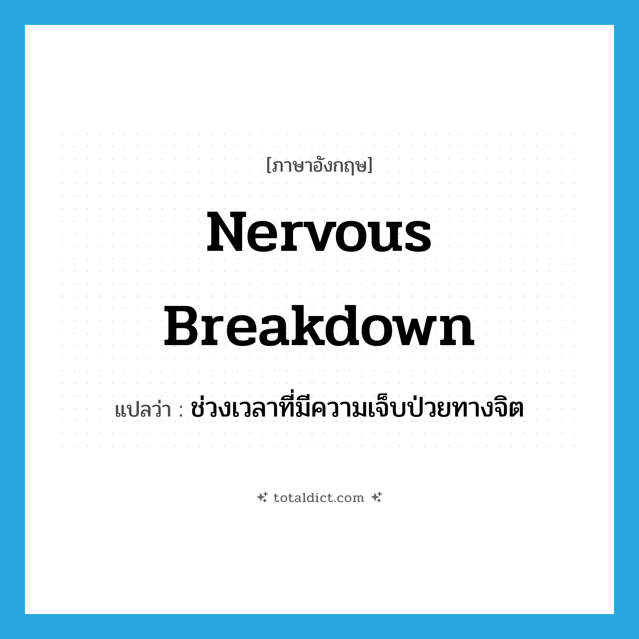 nervous breakdown แปลว่า?, คำศัพท์ภาษาอังกฤษ nervous breakdown แปลว่า ช่วงเวลาที่มีความเจ็บป่วยทางจิต ประเภท N หมวด N