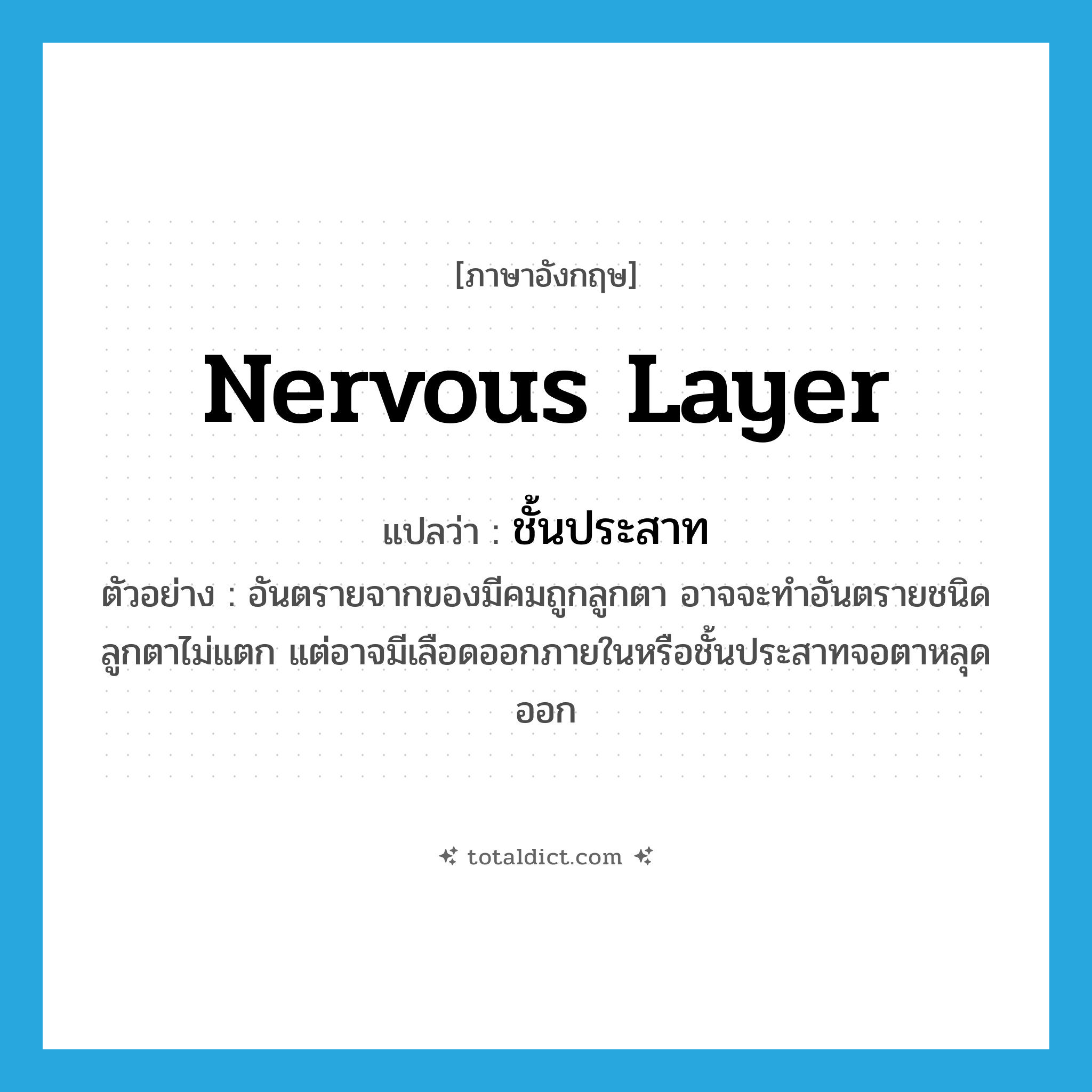 nervous layer แปลว่า?, คำศัพท์ภาษาอังกฤษ nervous layer แปลว่า ชั้นประสาท ประเภท N ตัวอย่าง อันตรายจากของมีคมถูกลูกตา อาจจะทำอันตรายชนิดลูกตาไม่แตก แต่อาจมีเลือดออกภายในหรือชั้นประสาทจอตาหลุดออก หมวด N