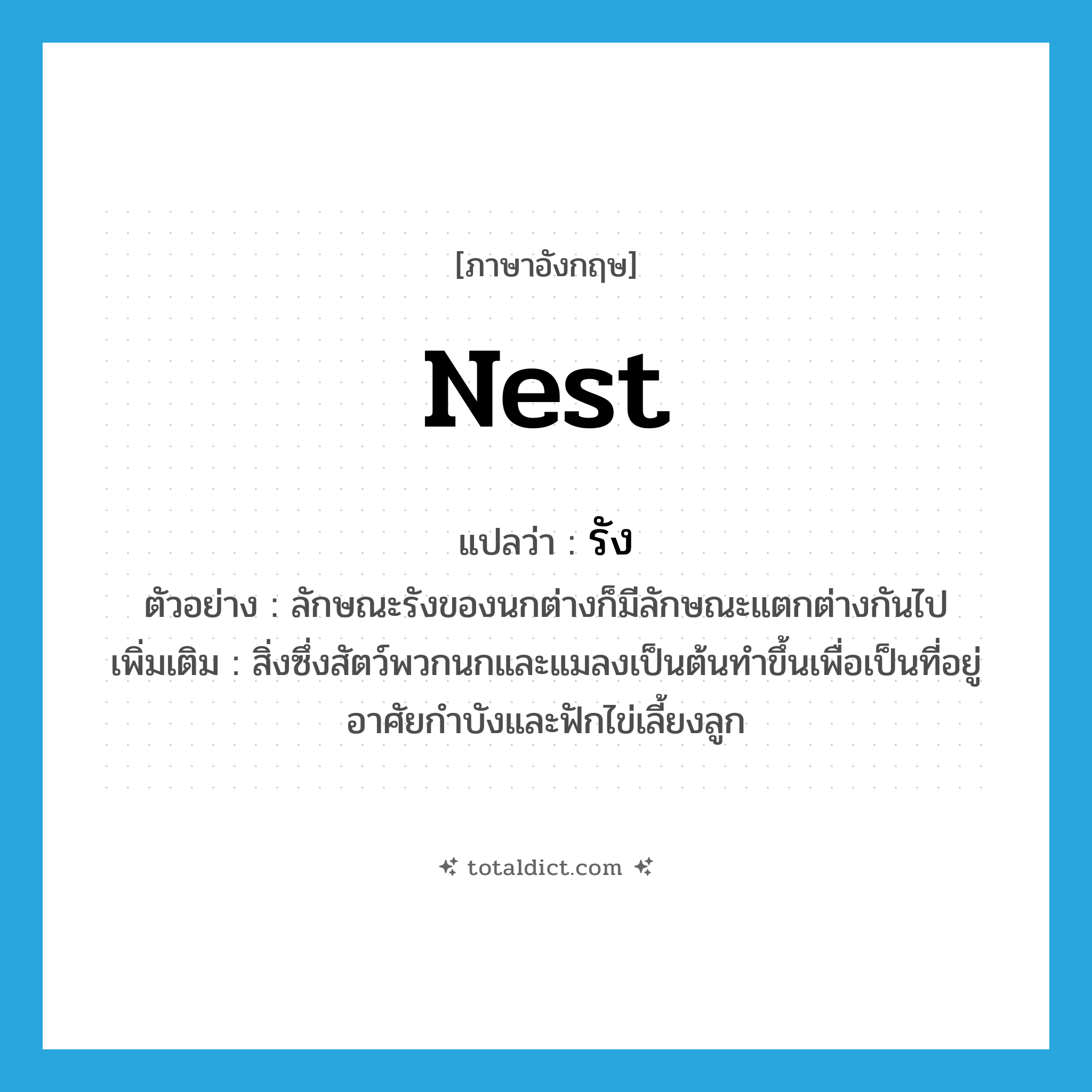 nest แปลว่า?, คำศัพท์ภาษาอังกฤษ nest แปลว่า รัง ประเภท N ตัวอย่าง ลักษณะรังของนกต่างก็มีลักษณะแตกต่างกันไป เพิ่มเติม สิ่งซึ่งสัตว์พวกนกและแมลงเป็นต้นทำขึ้นเพื่อเป็นที่อยู่อาศัยกำบังและฟักไข่เลี้ยงลูก หมวด N