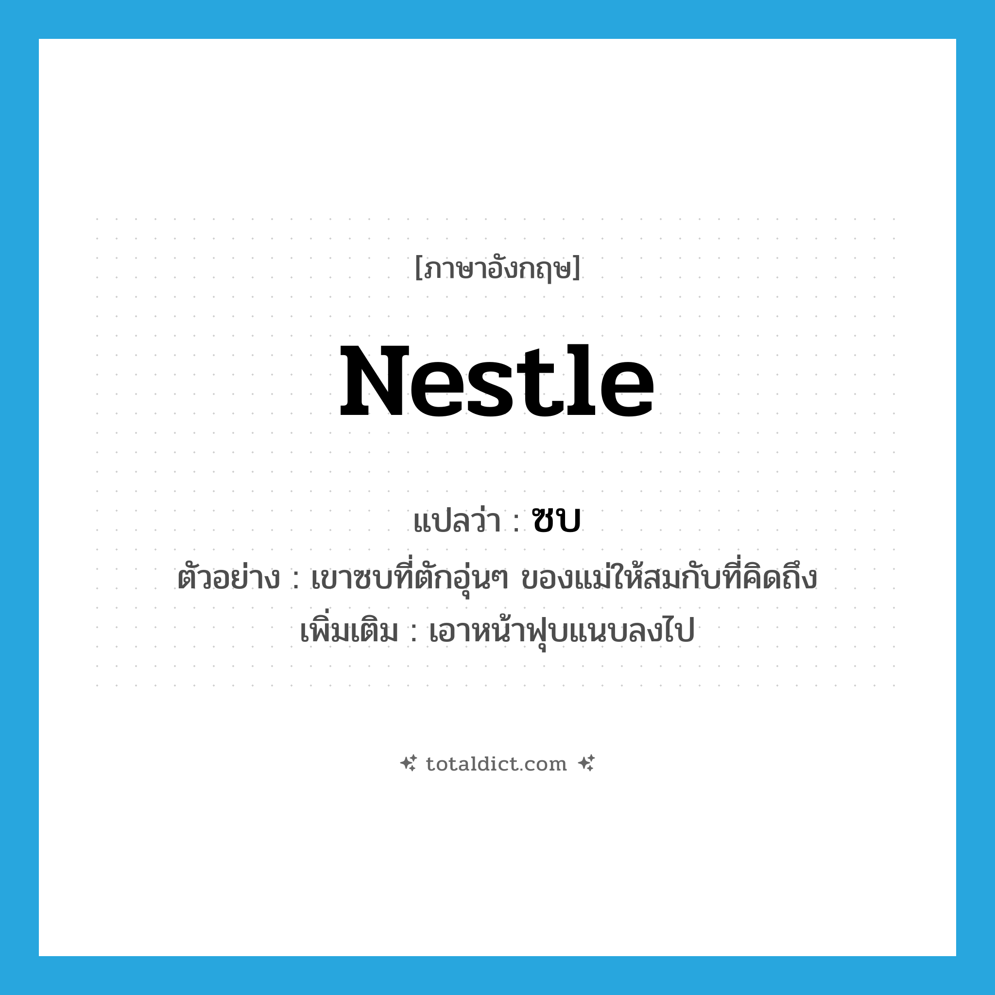 nestle แปลว่า?, คำศัพท์ภาษาอังกฤษ nestle แปลว่า ซบ ประเภท V ตัวอย่าง เขาซบที่ตักอุ่นๆ ของแม่ให้สมกับที่คิดถึง เพิ่มเติม เอาหน้าฟุบแนบลงไป หมวด V