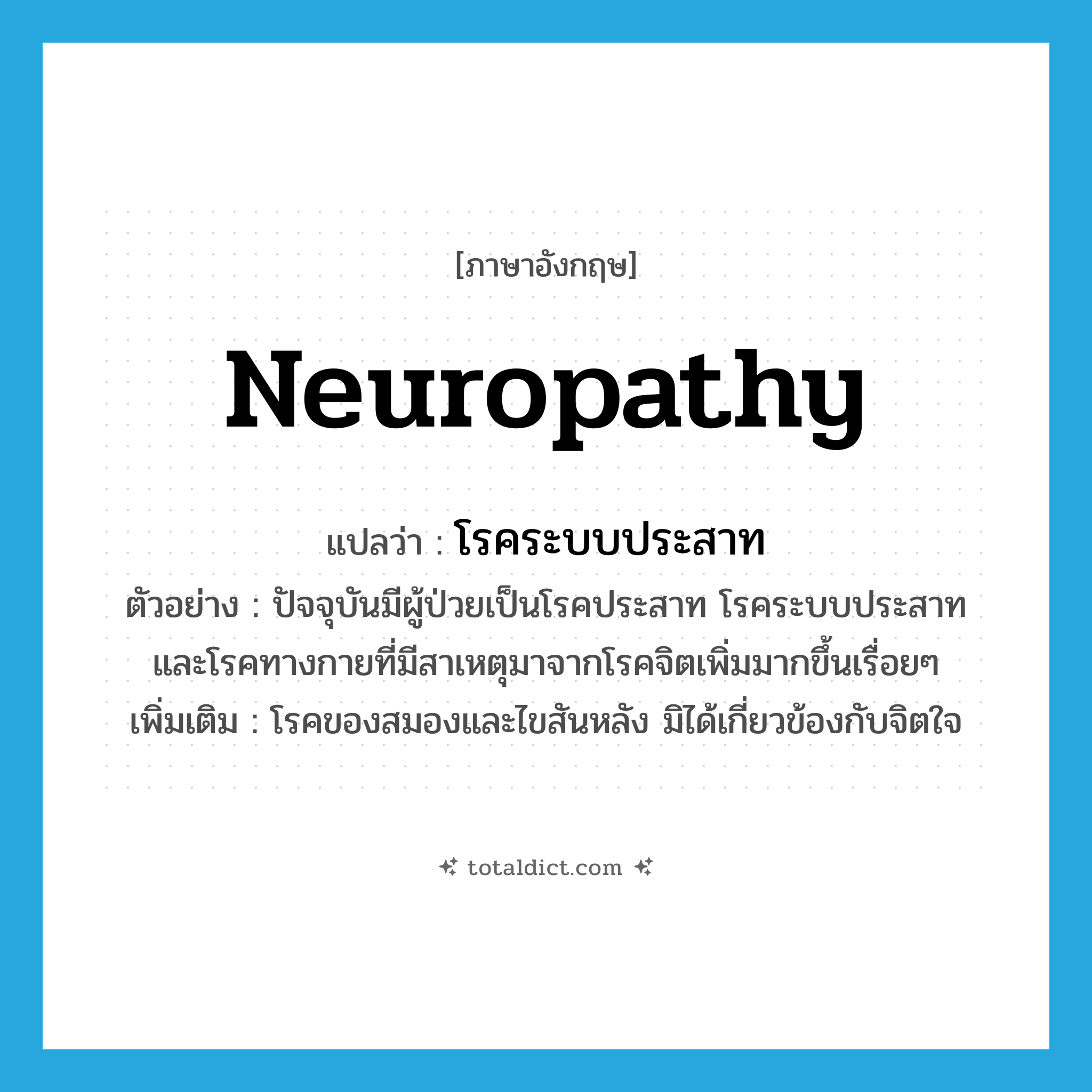 neuropathy แปลว่า?, คำศัพท์ภาษาอังกฤษ neuropathy แปลว่า โรคระบบประสาท ประเภท N ตัวอย่าง ปัจจุบันมีผู้ป่วยเป็นโรคประสาท โรคระบบประสาท และโรคทางกายที่มีสาเหตุมาจากโรคจิตเพิ่มมากขึ้นเรื่อยๆ เพิ่มเติม โรคของสมองและไขสันหลัง มิได้เกี่ยวข้องกับจิตใจ หมวด N