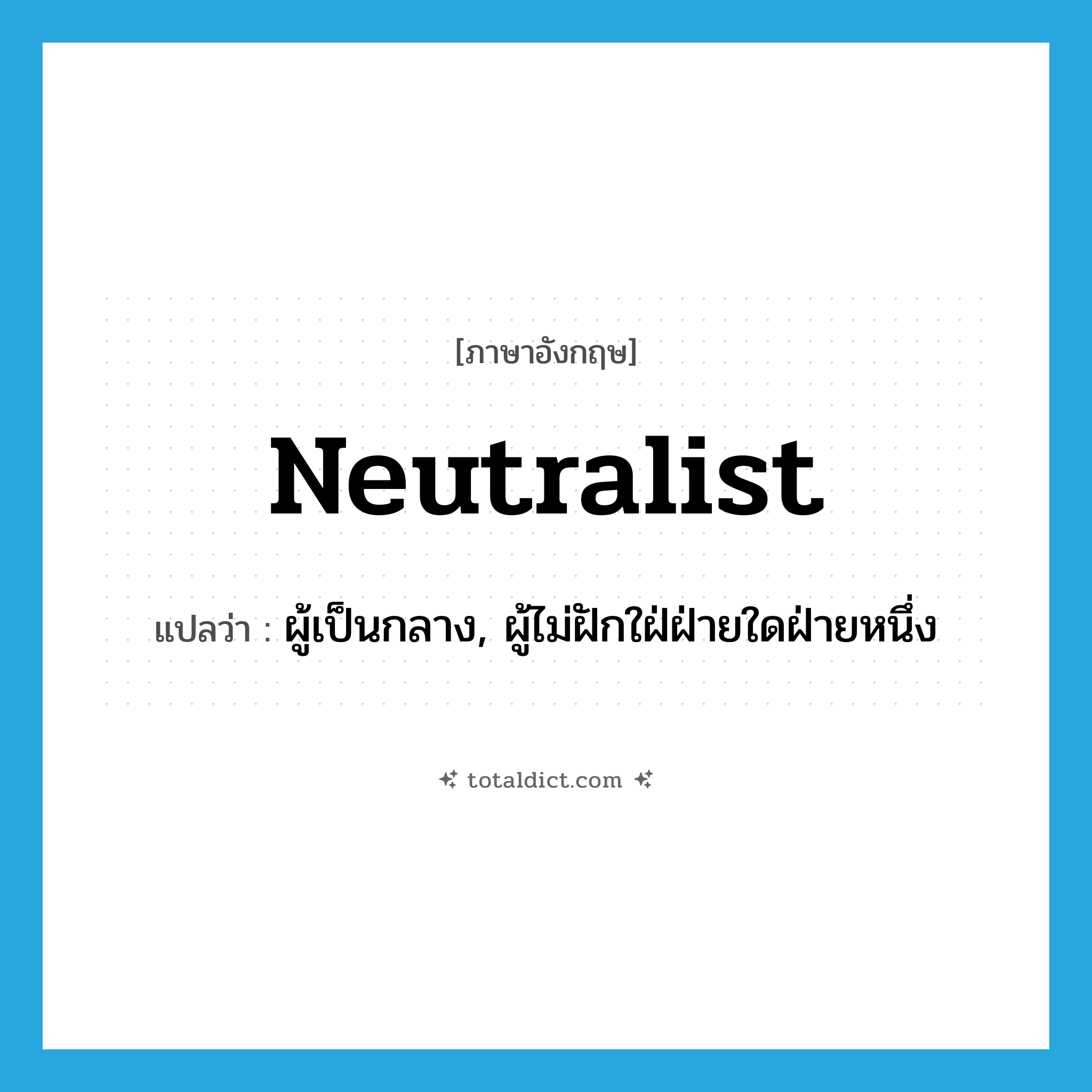 neutralist แปลว่า?, คำศัพท์ภาษาอังกฤษ neutralist แปลว่า ผู้เป็นกลาง, ผู้ไม่ฝักใฝ่ฝ่ายใดฝ่ายหนึ่ง ประเภท N หมวด N