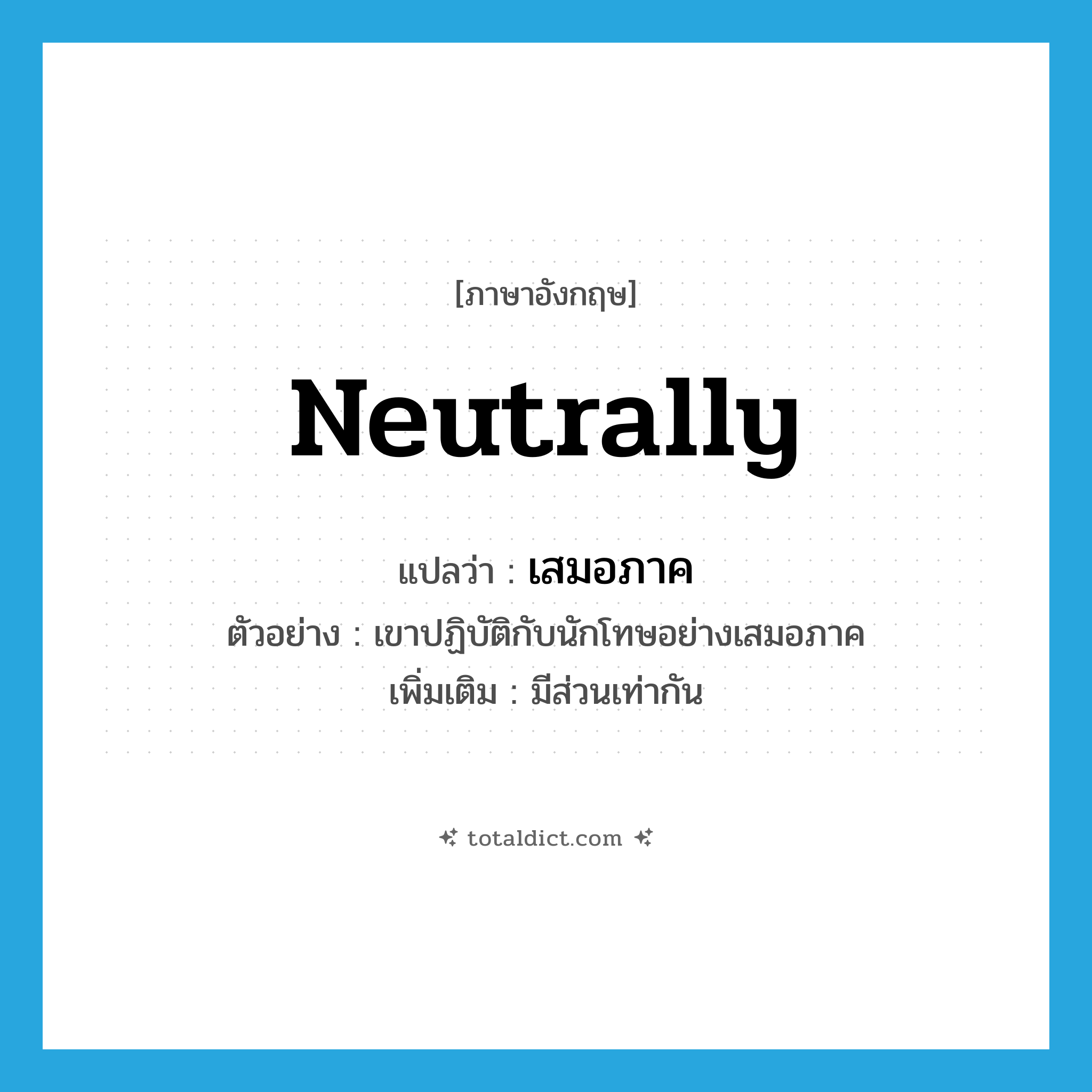 neutrally แปลว่า?, คำศัพท์ภาษาอังกฤษ neutrally แปลว่า เสมอภาค ประเภท ADV ตัวอย่าง เขาปฏิบัติกับนักโทษอย่างเสมอภาค เพิ่มเติม มีส่วนเท่ากัน หมวด ADV