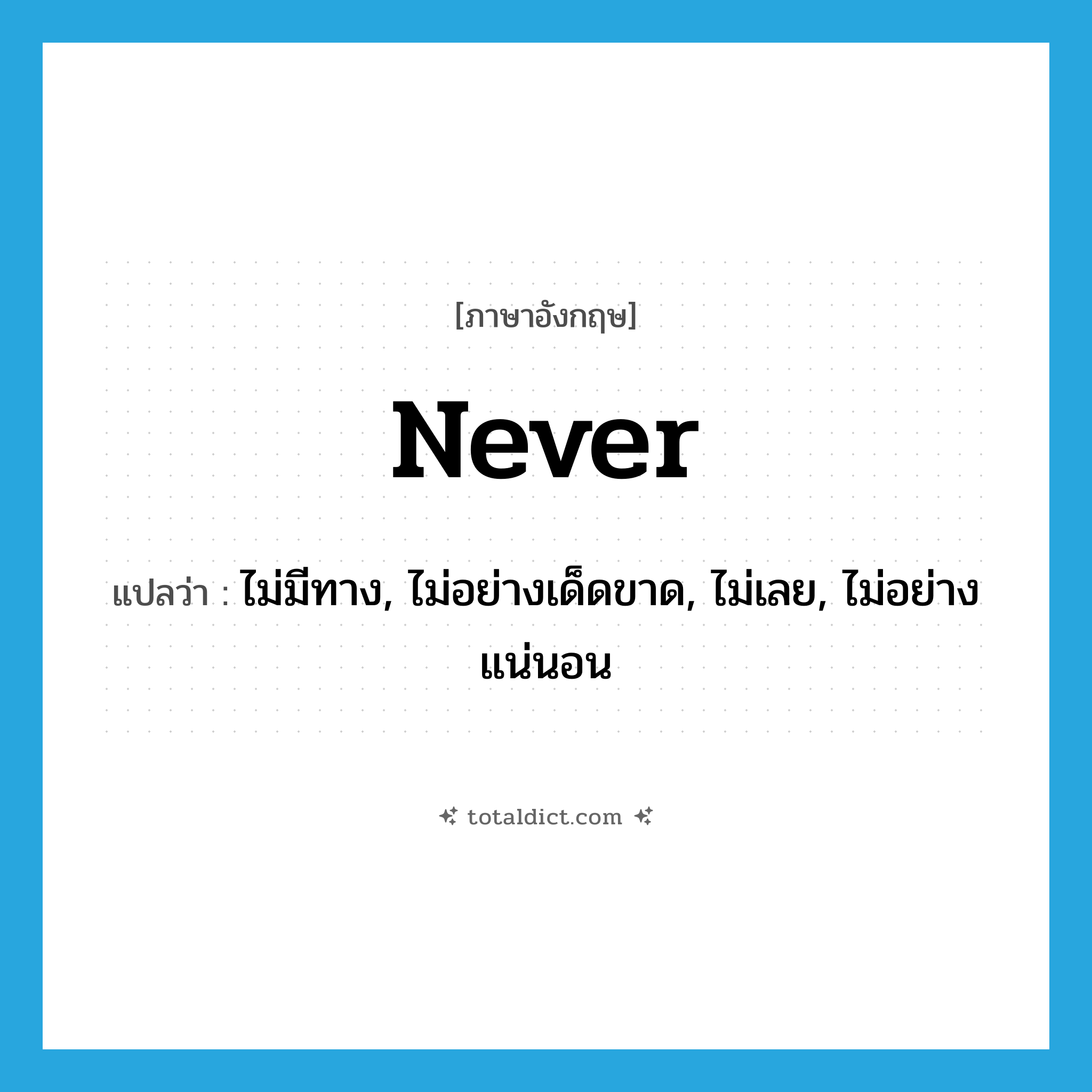 never แปลว่า?, คำศัพท์ภาษาอังกฤษ never แปลว่า ไม่มีทาง, ไม่อย่างเด็ดขาด, ไม่เลย, ไม่อย่างแน่นอน ประเภท ADV หมวด ADV