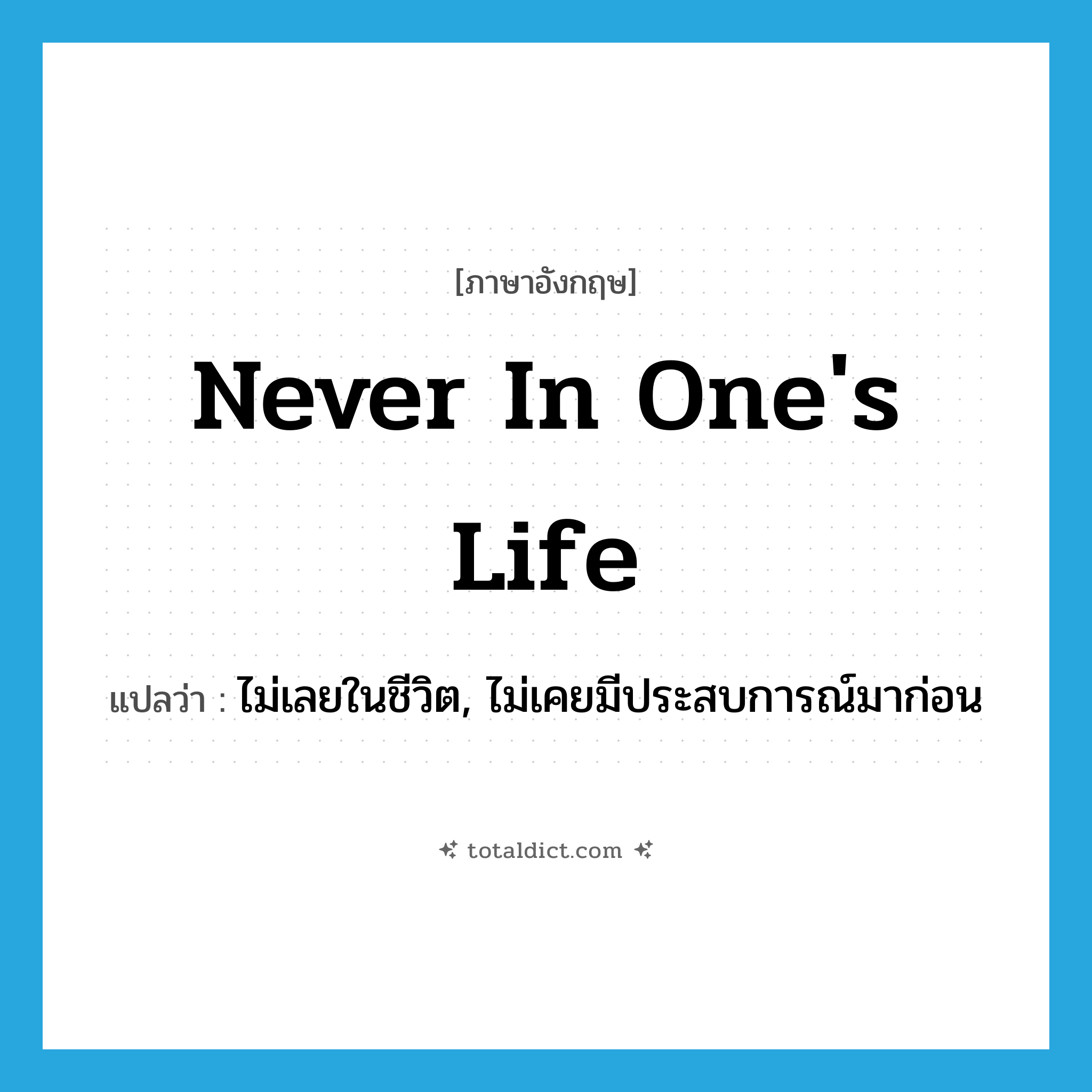never in one&#39;s life แปลว่า?, คำศัพท์ภาษาอังกฤษ never in one&#39;s life แปลว่า ไม่เลยในชีวิต, ไม่เคยมีประสบการณ์มาก่อน ประเภท IDM หมวด IDM