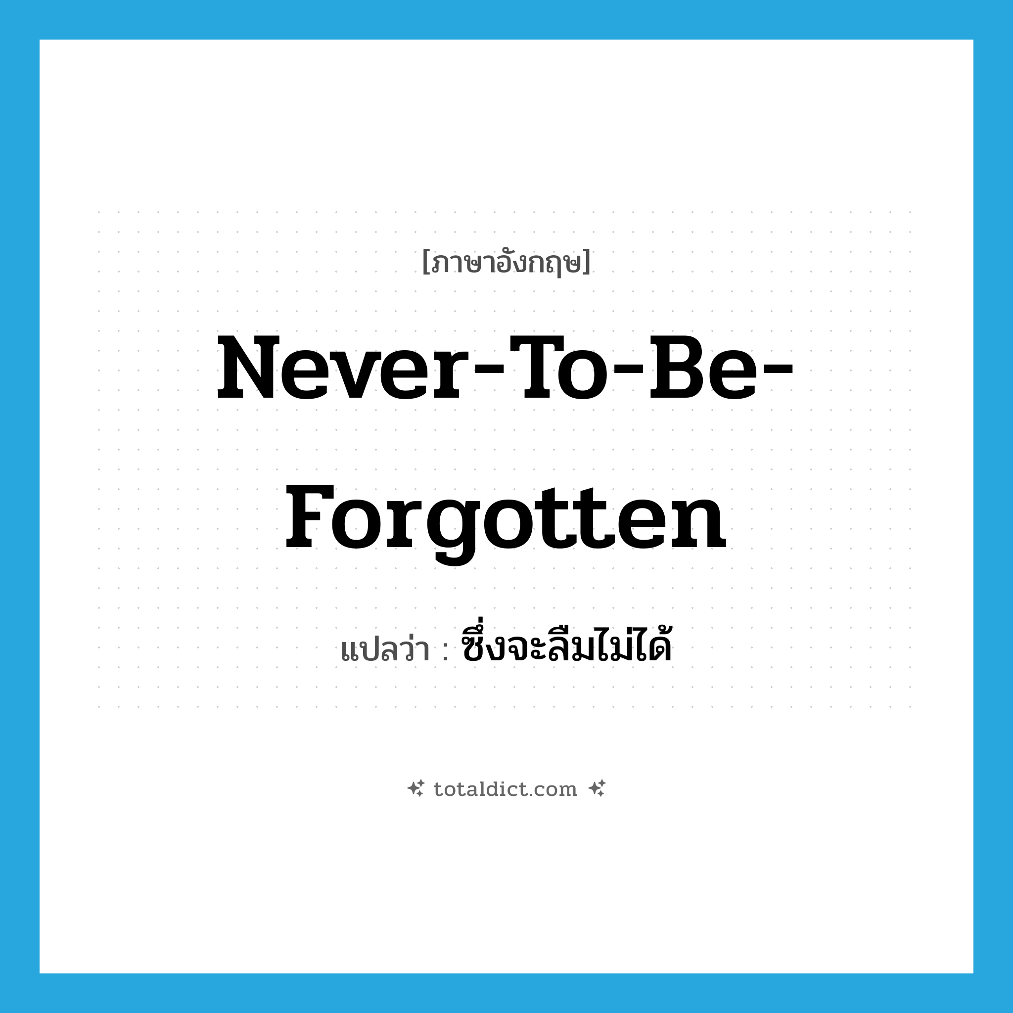 never-to-be-forgotten แปลว่า?, คำศัพท์ภาษาอังกฤษ never-to-be-forgotten แปลว่า ซึ่งจะลืมไม่ได้ ประเภท ADJ หมวด ADJ