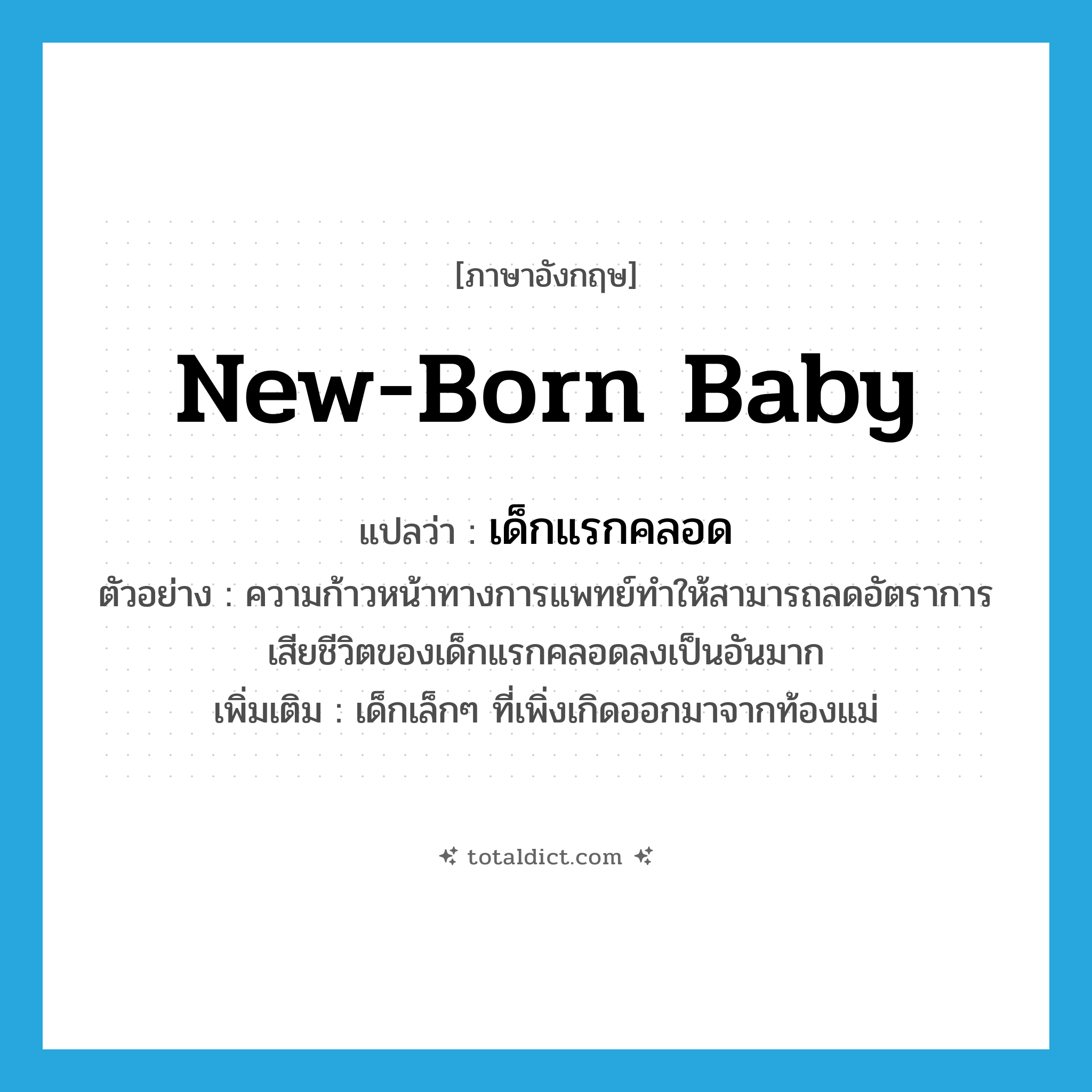 new-born baby แปลว่า?, คำศัพท์ภาษาอังกฤษ new-born baby แปลว่า เด็กแรกคลอด ประเภท N ตัวอย่าง ความก้าวหน้าทางการแพทย์ทำให้สามารถลดอัตราการเสียชีวิตของเด็กแรกคลอดลงเป็นอันมาก เพิ่มเติม เด็กเล็กๆ ที่เพิ่งเกิดออกมาจากท้องแม่ หมวด N
