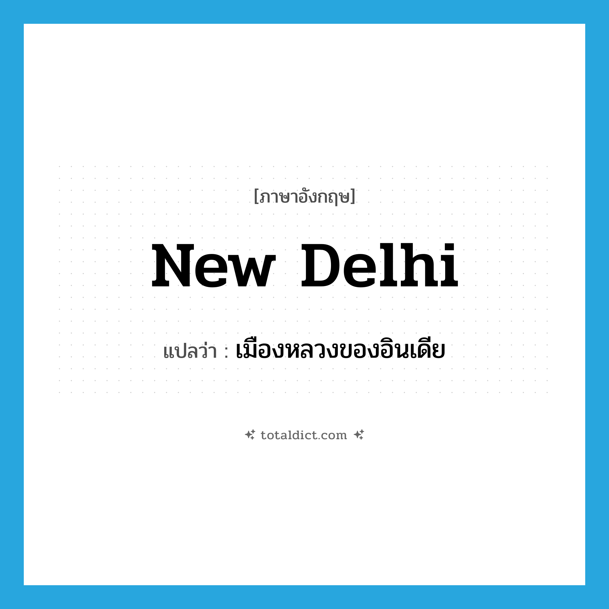 New Delhi แปลว่า?, คำศัพท์ภาษาอังกฤษ New Delhi แปลว่า เมืองหลวงของอินเดีย ประเภท N หมวด N
