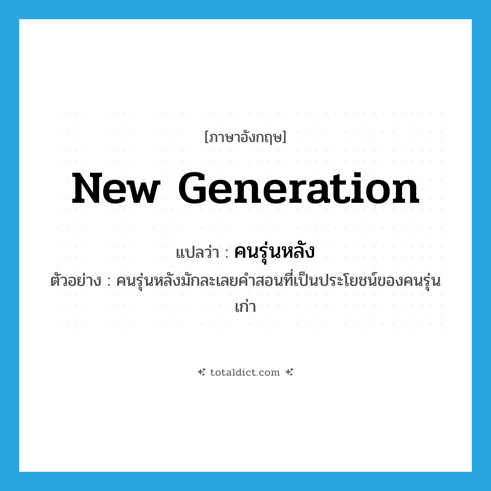 new generation แปลว่า?, คำศัพท์ภาษาอังกฤษ new generation แปลว่า คนรุ่นหลัง ประเภท N ตัวอย่าง คนรุ่นหลังมักละเลยคำสอนที่เป็นประโยชน์ของคนรุ่นเก่า หมวด N