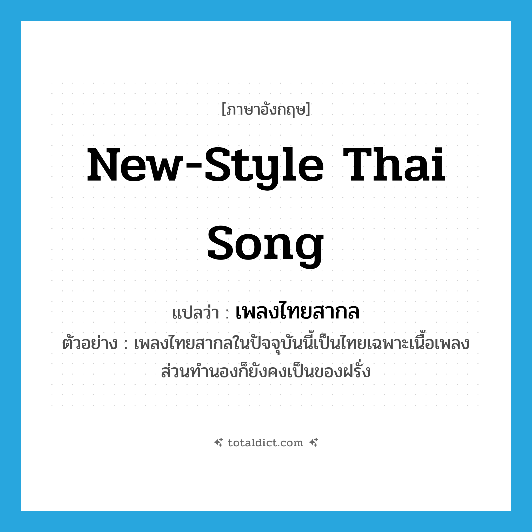 new-style Thai song แปลว่า?, คำศัพท์ภาษาอังกฤษ new-style Thai song แปลว่า เพลงไทยสากล ประเภท N ตัวอย่าง เพลงไทยสากลในปัจจุบันนี้เป็นไทยเฉพาะเนื้อเพลง ส่วนทำนองก็ยังคงเป็นของฝรั่ง หมวด N
