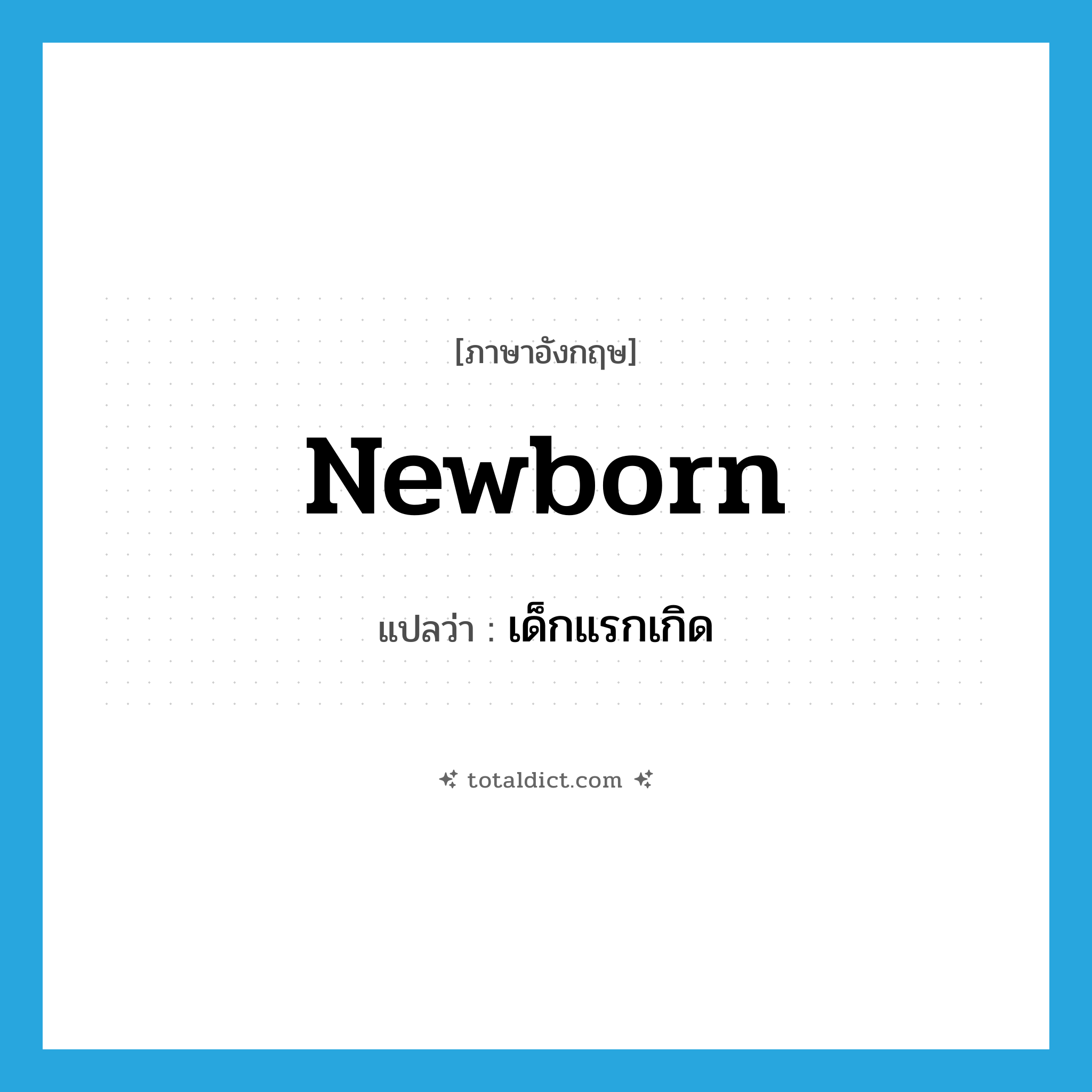 newborn แปลว่า?, คำศัพท์ภาษาอังกฤษ newborn แปลว่า เด็กแรกเกิด ประเภท N หมวด N