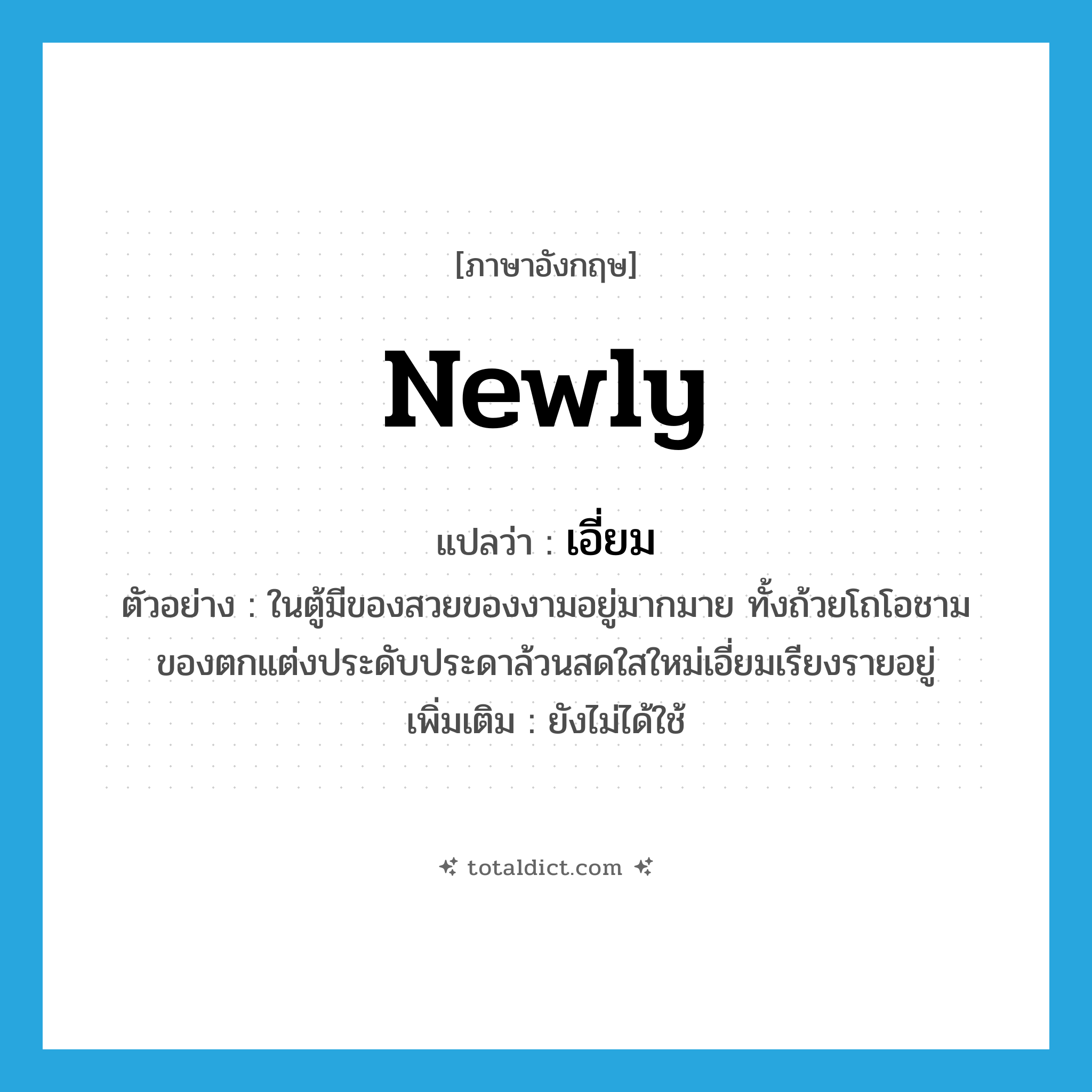 เอี่ยม ภาษาอังกฤษ?, คำศัพท์ภาษาอังกฤษ เอี่ยม แปลว่า newly ประเภท ADV ตัวอย่าง ในตู้มีของสวยของงามอยู่มากมาย ทั้งถ้วยโถโอชาม ของตกแต่งประดับประดาล้วนสดใสใหม่เอี่ยมเรียงรายอยู่ เพิ่มเติม ยังไม่ได้ใช้ หมวด ADV