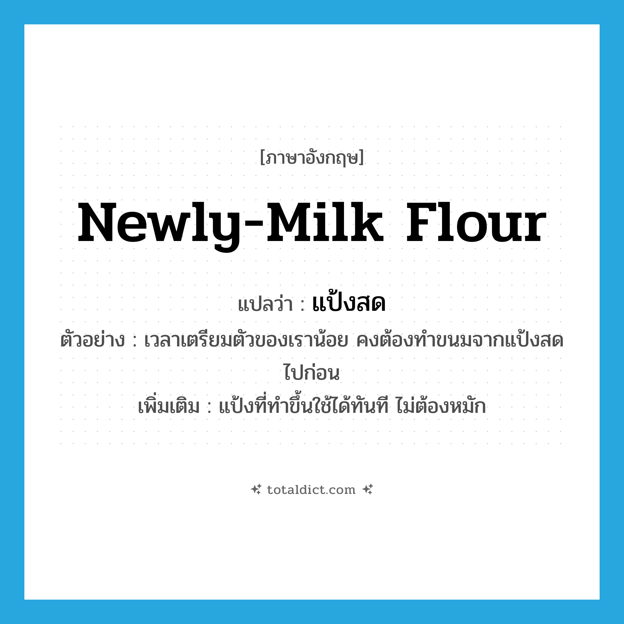 newly-milk flour แปลว่า?, คำศัพท์ภาษาอังกฤษ newly-milk flour แปลว่า แป้งสด ประเภท N ตัวอย่าง เวลาเตรียมตัวของเราน้อย คงต้องทำขนมจากแป้งสดไปก่อน เพิ่มเติม แป้งที่ทำขึ้นใช้ได้ทันที ไม่ต้องหมัก หมวด N
