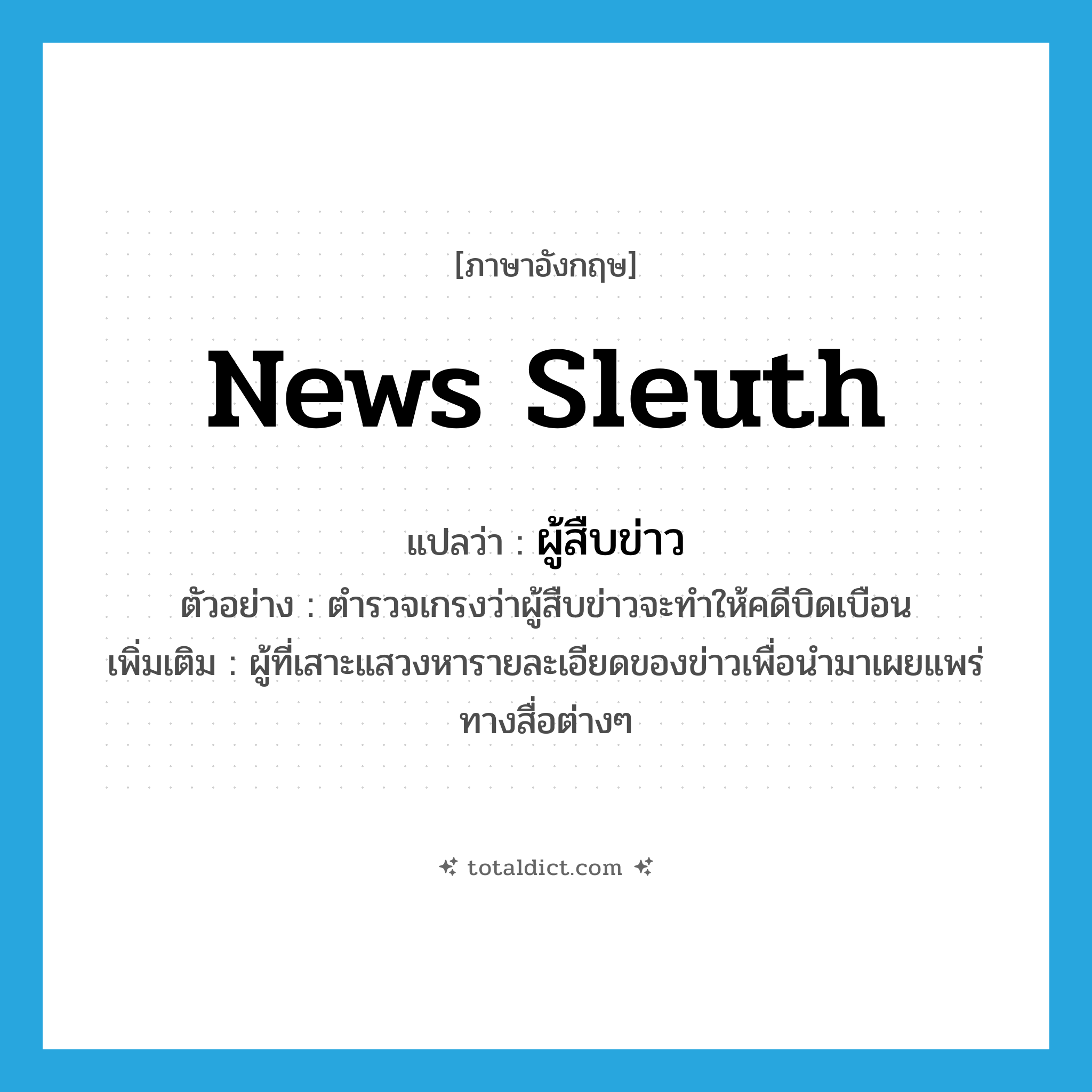 news sleuth แปลว่า?, คำศัพท์ภาษาอังกฤษ news sleuth แปลว่า ผู้สืบข่าว ประเภท N ตัวอย่าง ตำรวจเกรงว่าผู้สืบข่าวจะทำให้คดีบิดเบือน เพิ่มเติม ผู้ที่เสาะแสวงหารายละเอียดของข่าวเพื่อนำมาเผยแพร่ทางสื่อต่างๆ หมวด N