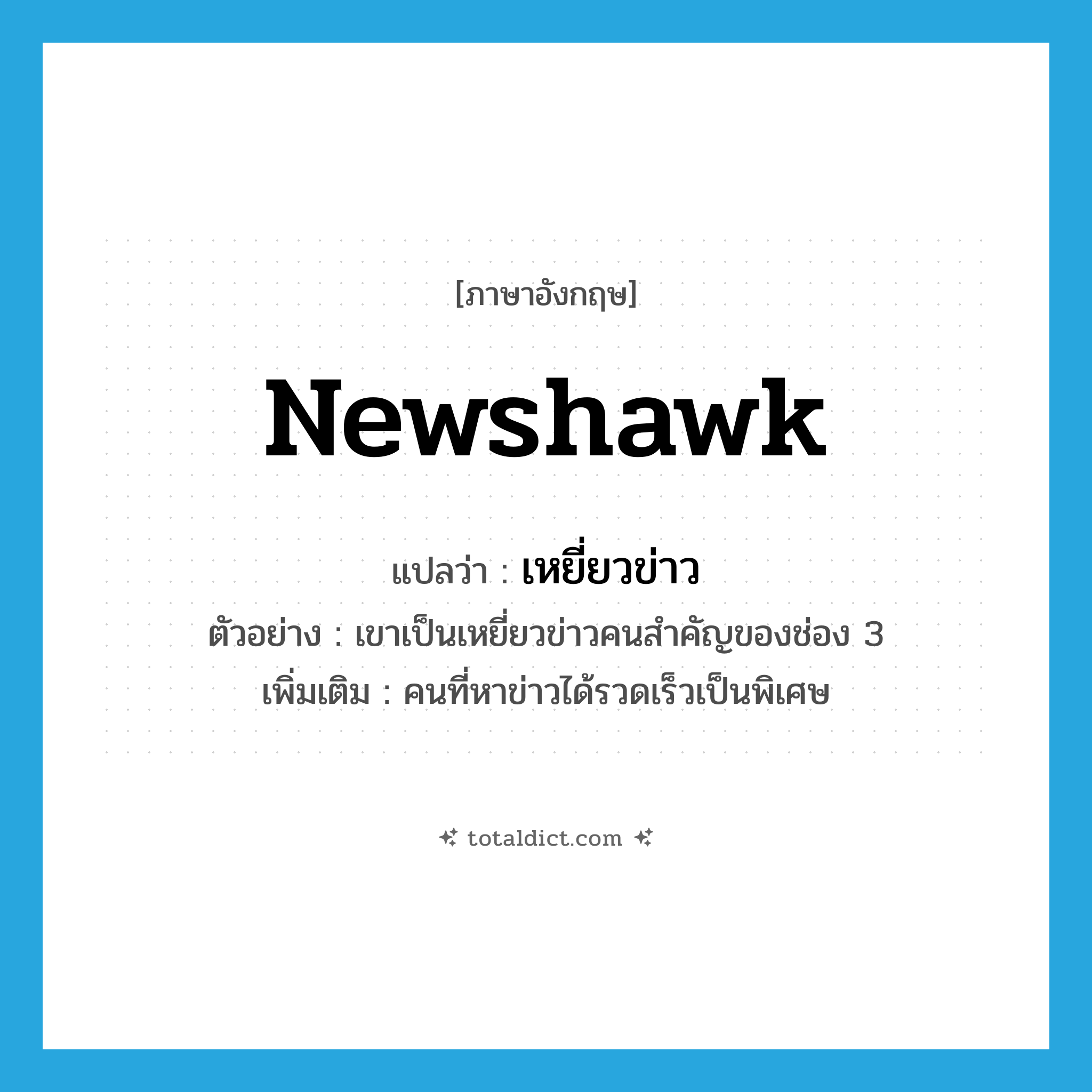 newshawk แปลว่า?, คำศัพท์ภาษาอังกฤษ newshawk แปลว่า เหยี่ยวข่าว ประเภท N ตัวอย่าง เขาเป็นเหยี่ยวข่าวคนสำคัญของช่อง 3 เพิ่มเติม คนที่หาข่าวได้รวดเร็วเป็นพิเศษ หมวด N