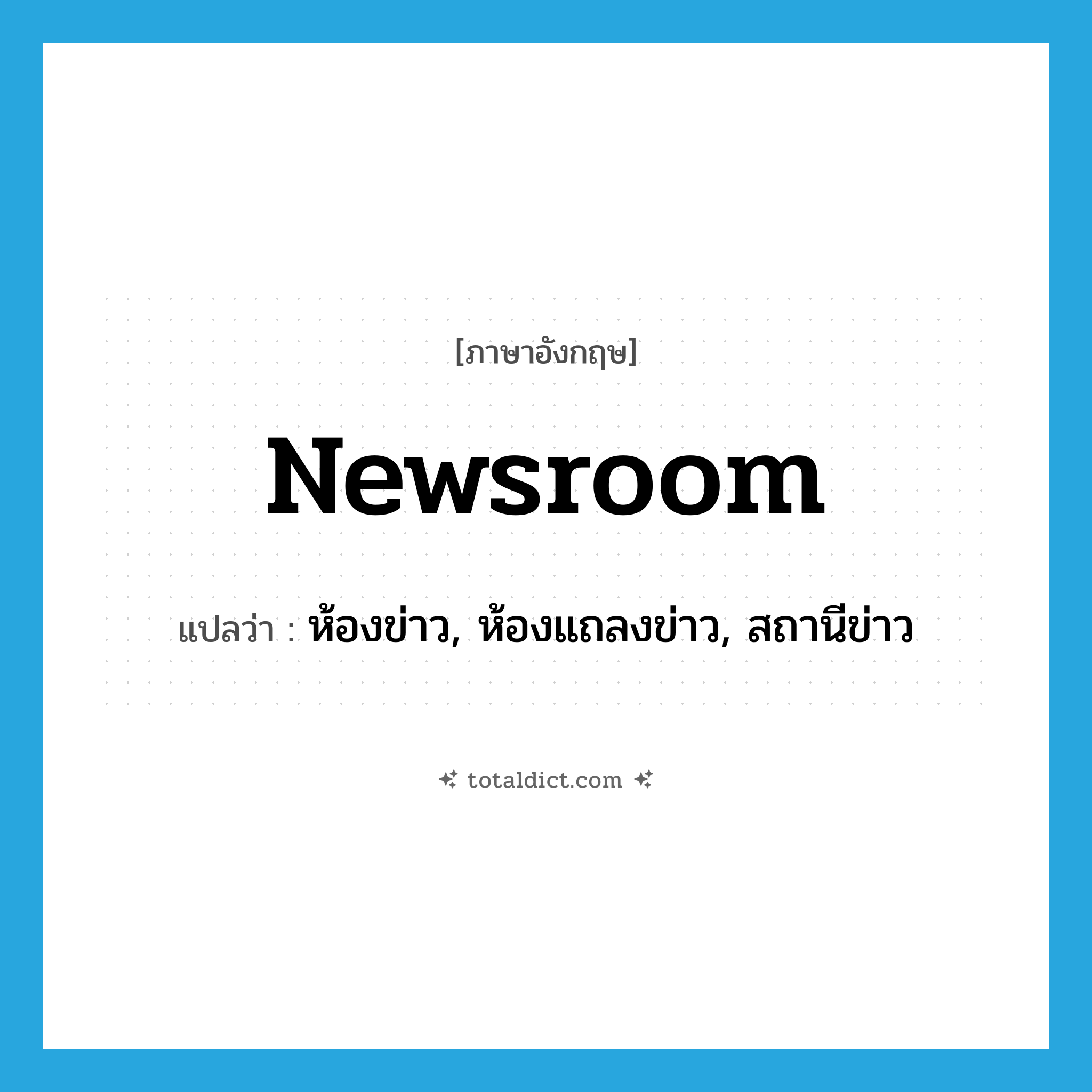 newsroom แปลว่า?, คำศัพท์ภาษาอังกฤษ newsroom แปลว่า ห้องข่าว, ห้องแถลงข่าว, สถานีข่าว ประเภท N หมวด N