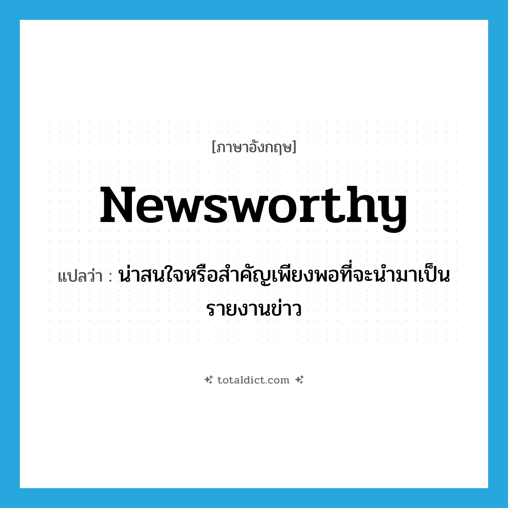 newsworthy แปลว่า?, คำศัพท์ภาษาอังกฤษ newsworthy แปลว่า น่าสนใจหรือสำคัญเพียงพอที่จะนำมาเป็นรายงานข่าว ประเภท ADJ หมวด ADJ