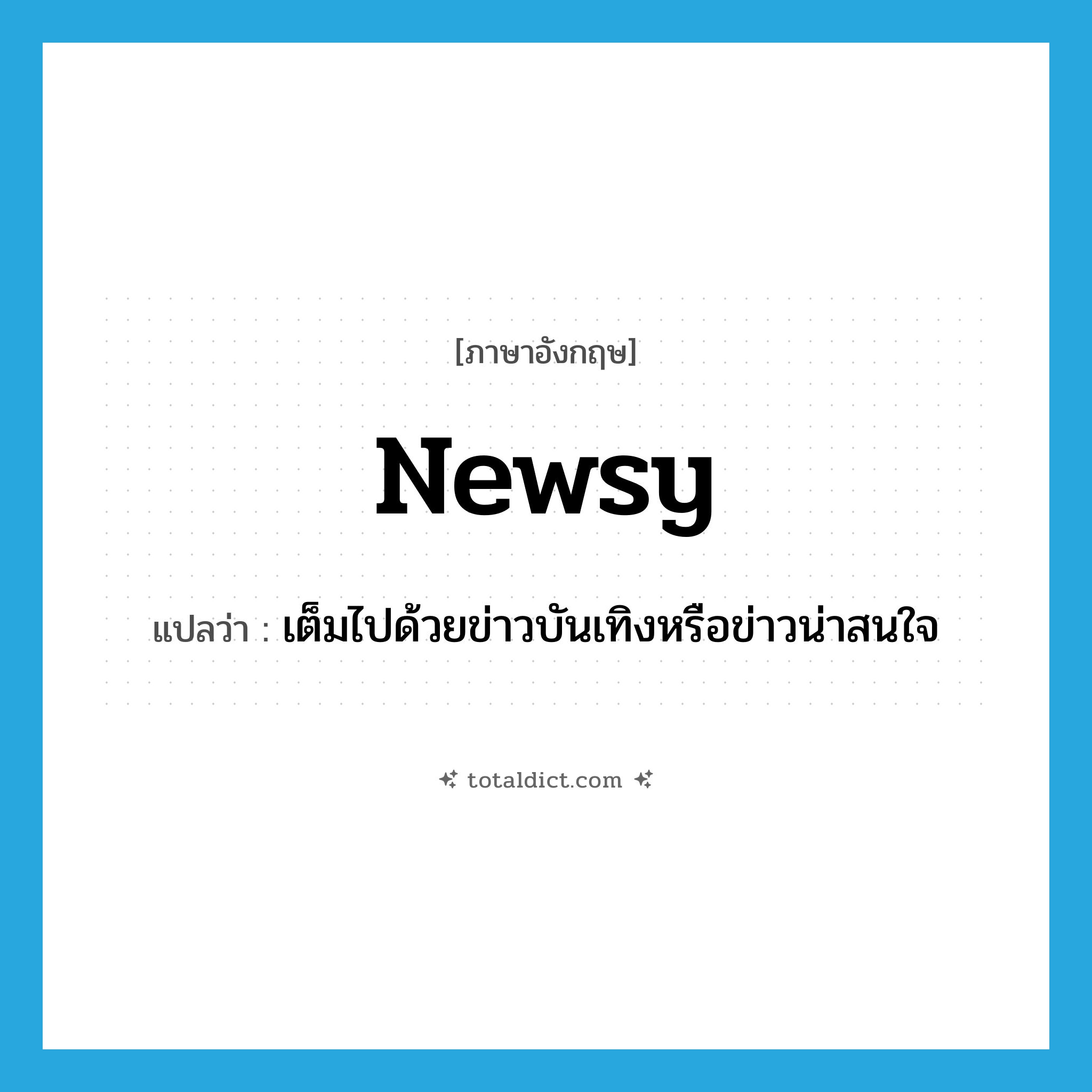 newsy แปลว่า?, คำศัพท์ภาษาอังกฤษ newsy แปลว่า เต็มไปด้วยข่าวบันเทิงหรือข่าวน่าสนใจ ประเภท ADJ หมวด ADJ