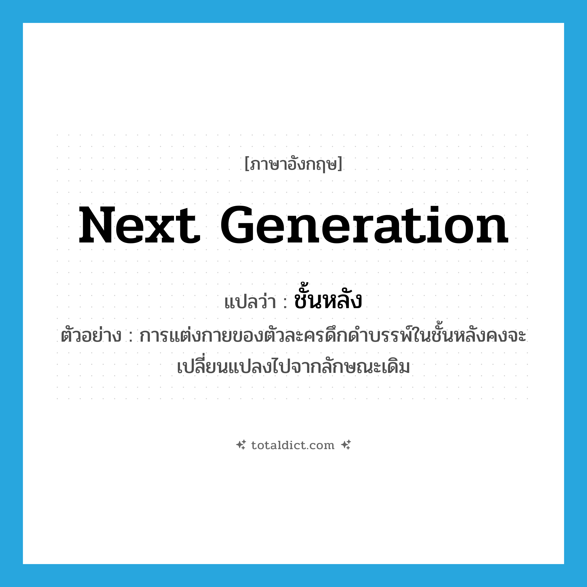 next generation แปลว่า?, คำศัพท์ภาษาอังกฤษ next generation แปลว่า ชั้นหลัง ประเภท N ตัวอย่าง การแต่งกายของตัวละครดึกดำบรรพ์ในชั้นหลังคงจะเปลี่ยนแปลงไปจากลักษณะเดิม หมวด N