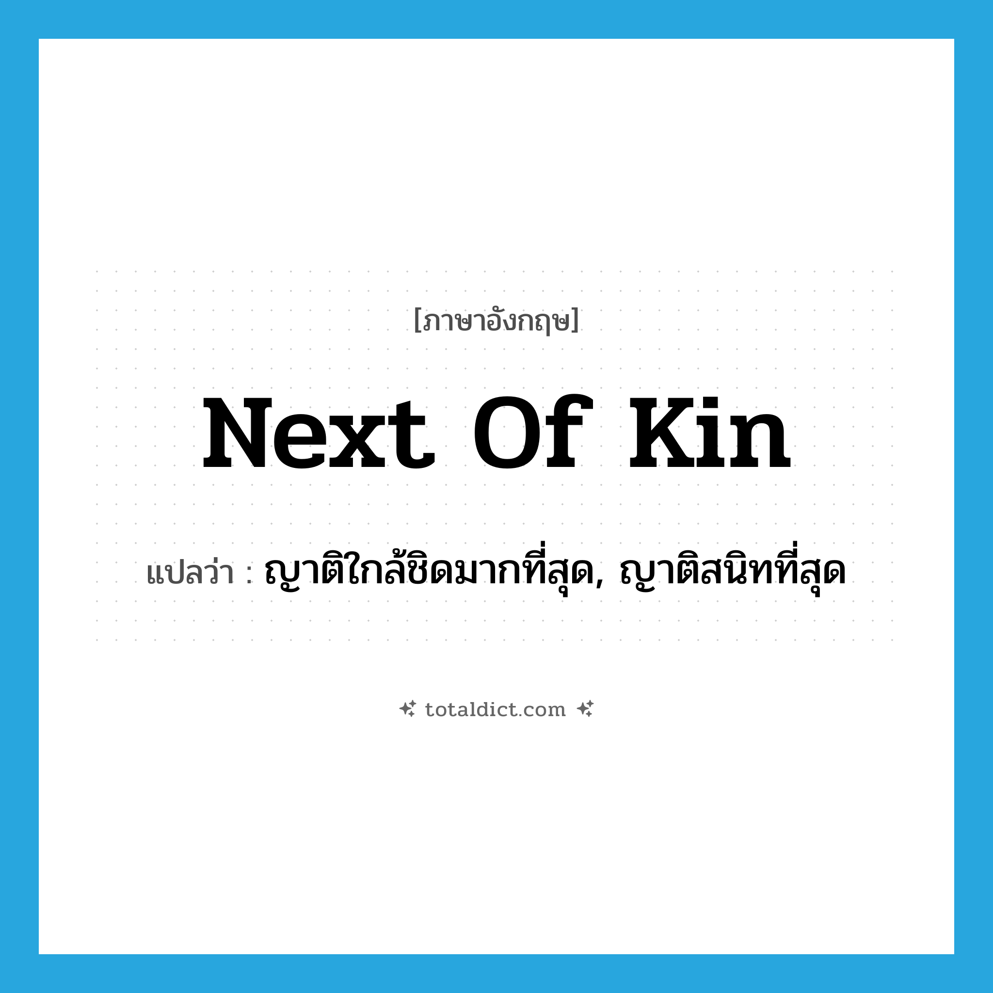 next of kin แปลว่า?, คำศัพท์ภาษาอังกฤษ next of kin แปลว่า ญาติใกล้ชิดมากที่สุด, ญาติสนิทที่สุด ประเภท N หมวด N