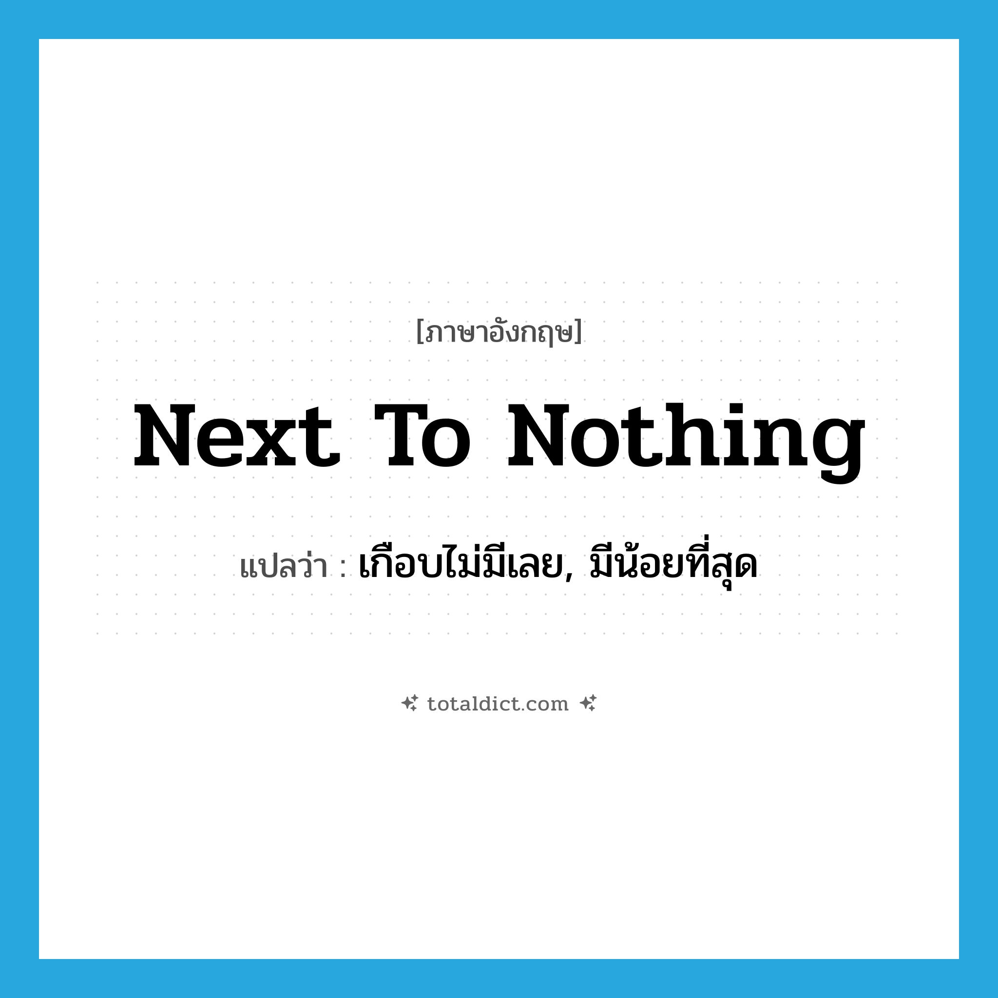 next to nothing แปลว่า?, คำศัพท์ภาษาอังกฤษ next to nothing แปลว่า เกือบไม่มีเลย, มีน้อยที่สุด ประเภท IDM หมวด IDM
