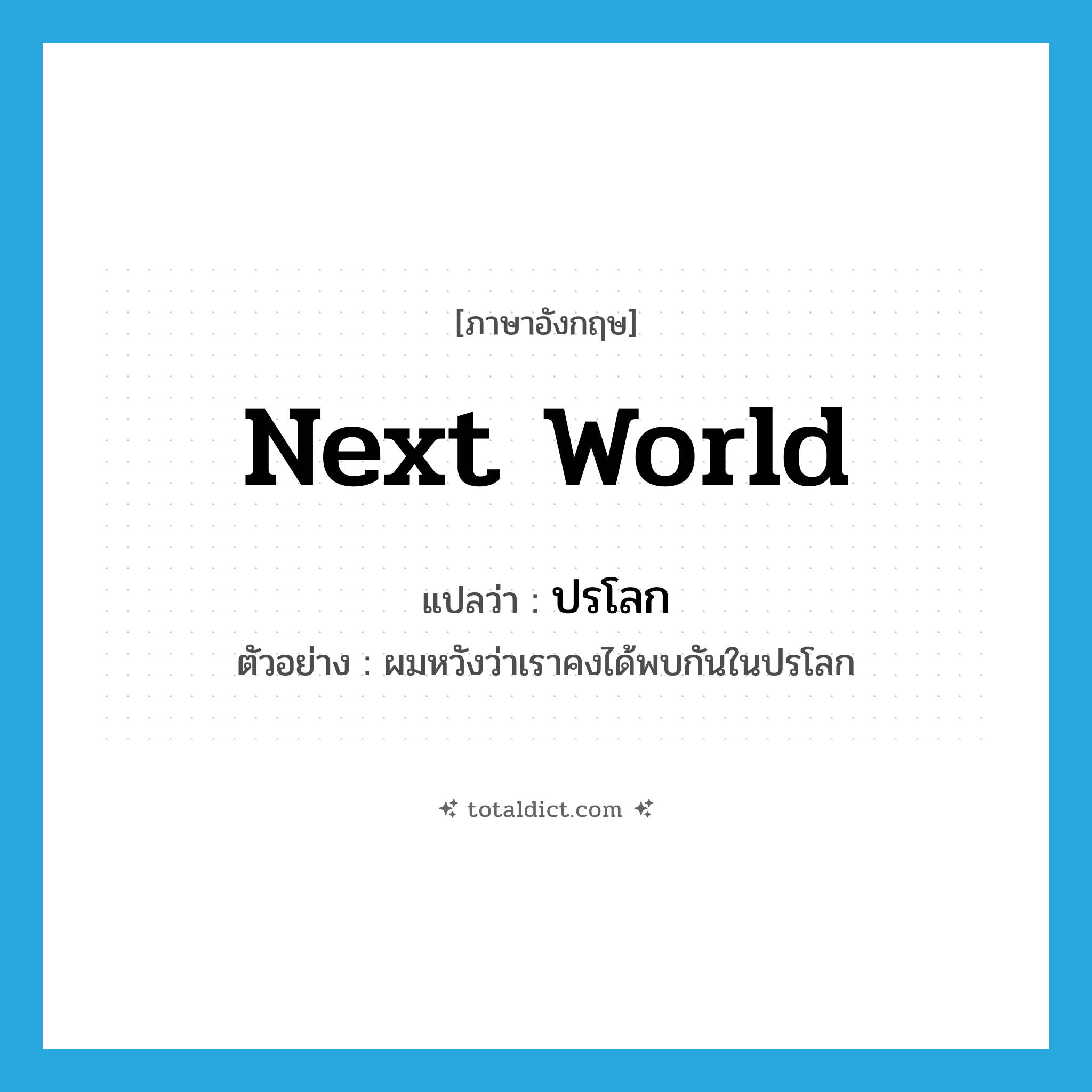next world แปลว่า?, คำศัพท์ภาษาอังกฤษ next world แปลว่า ปรโลก ประเภท N ตัวอย่าง ผมหวังว่าเราคงได้พบกันในปรโลก หมวด N