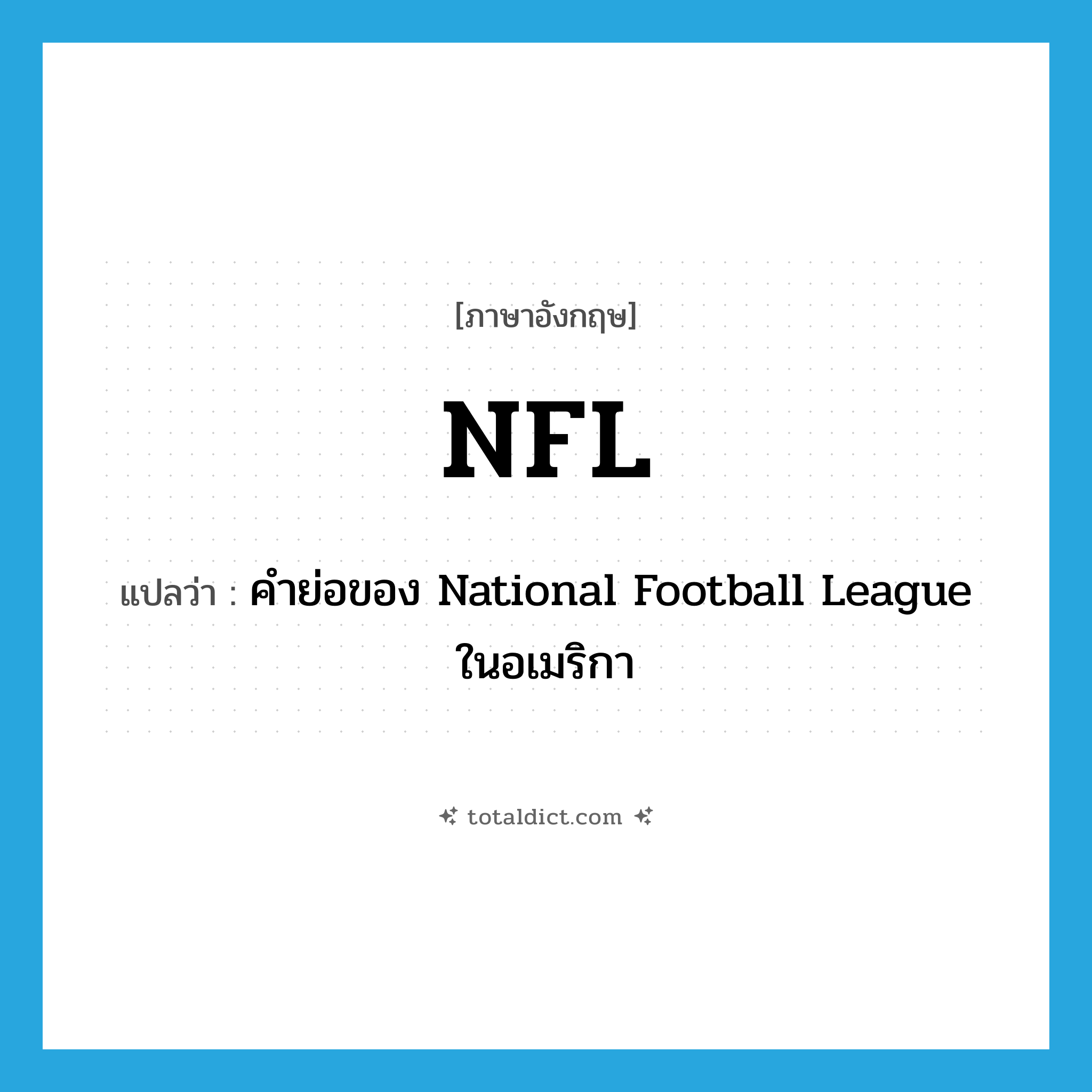 NFL แปลว่า?, คำศัพท์ภาษาอังกฤษ NFL แปลว่า คำย่อของ National Football League ในอเมริกา ประเภท ABBR หมวด ABBR