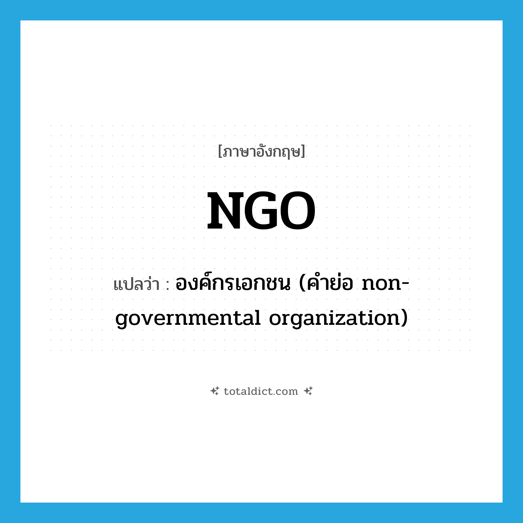NGO แปลว่า?, คำศัพท์ภาษาอังกฤษ NGO แปลว่า องค์กรเอกชน (คำย่อ non-governmental organization) ประเภท ABBR หมวด ABBR