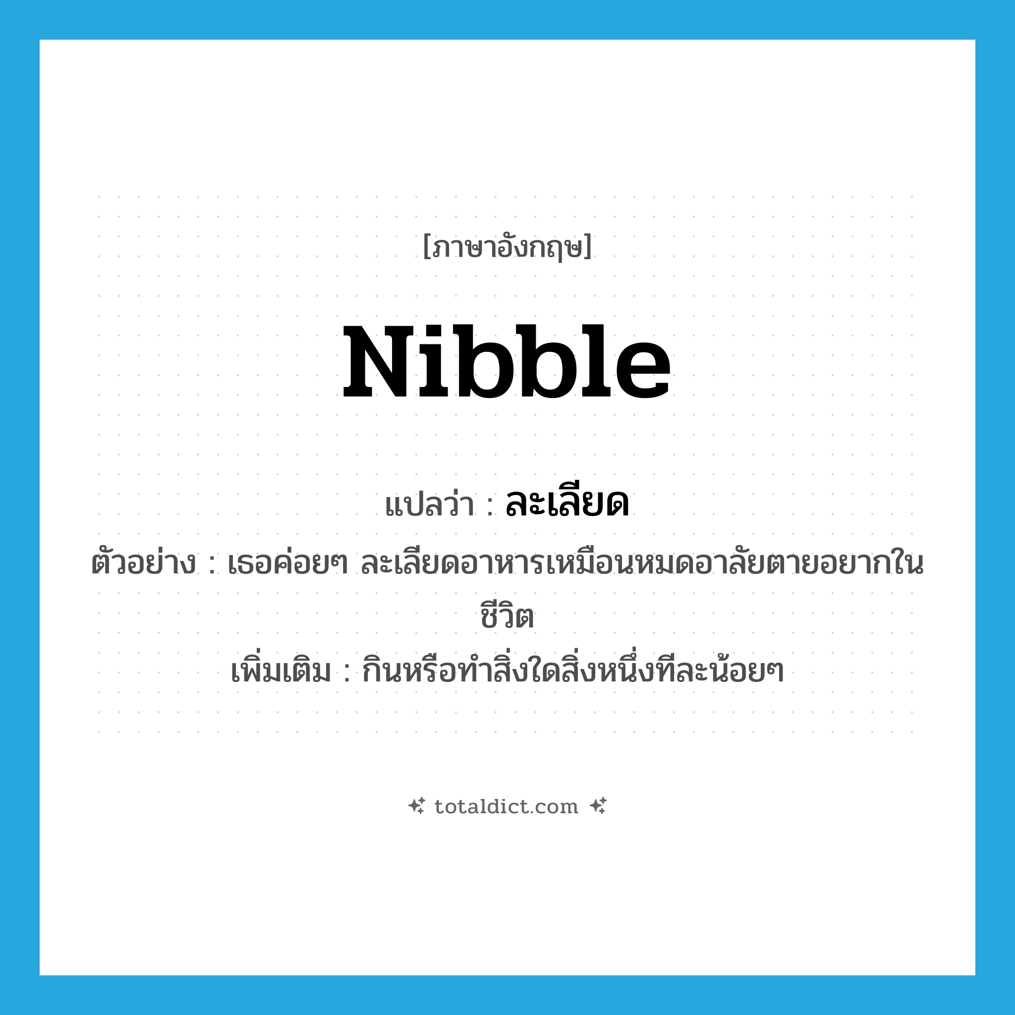 nibble แปลว่า?, คำศัพท์ภาษาอังกฤษ nibble แปลว่า ละเลียด ประเภท V ตัวอย่าง เธอค่อยๆ ละเลียดอาหารเหมือนหมดอาลัยตายอยากในชีวิต เพิ่มเติม กินหรือทำสิ่งใดสิ่งหนึ่งทีละน้อยๆ หมวด V
