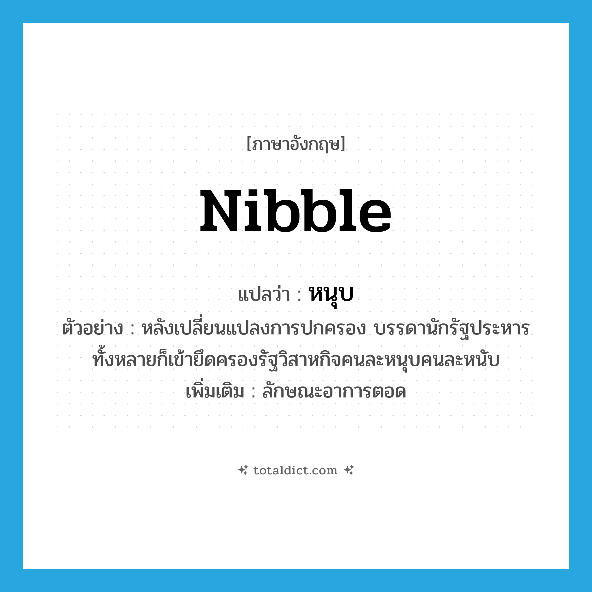 หนุบ ภาษาอังกฤษ?, คำศัพท์ภาษาอังกฤษ หนุบ แปลว่า nibble ประเภท ADV ตัวอย่าง หลังเปลี่ยนแปลงการปกครอง บรรดานักรัฐประหารทั้งหลายก็เข้ายึดครองรัฐวิสาหกิจคนละหนุบคนละหนับ เพิ่มเติม ลักษณะอาการตอด หมวด ADV