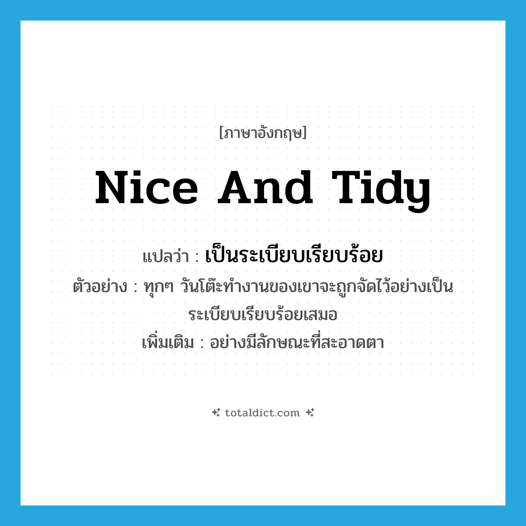nice and tidy แปลว่า?, คำศัพท์ภาษาอังกฤษ nice and tidy แปลว่า เป็นระเบียบเรียบร้อย ประเภท ADV ตัวอย่าง ทุกๆ วันโต๊ะทำงานของเขาจะถูกจัดไว้อย่างเป็นระเบียบเรียบร้อยเสมอ เพิ่มเติม อย่างมีลักษณะที่สะอาดตา หมวด ADV