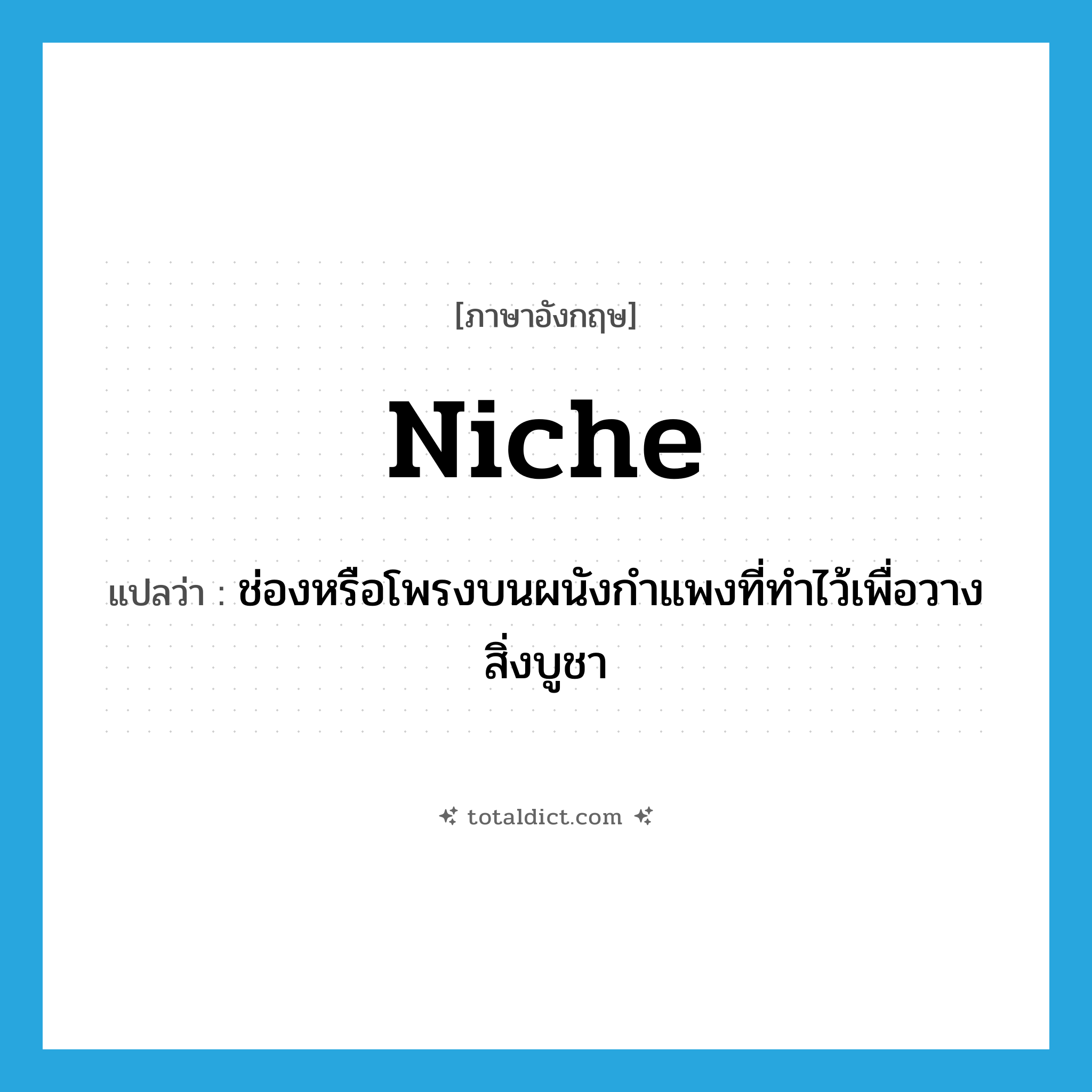 niche แปลว่า?, คำศัพท์ภาษาอังกฤษ niche แปลว่า ช่องหรือโพรงบนผนังกำแพงที่ทำไว้เพื่อวางสิ่งบูชา ประเภท N หมวด N
