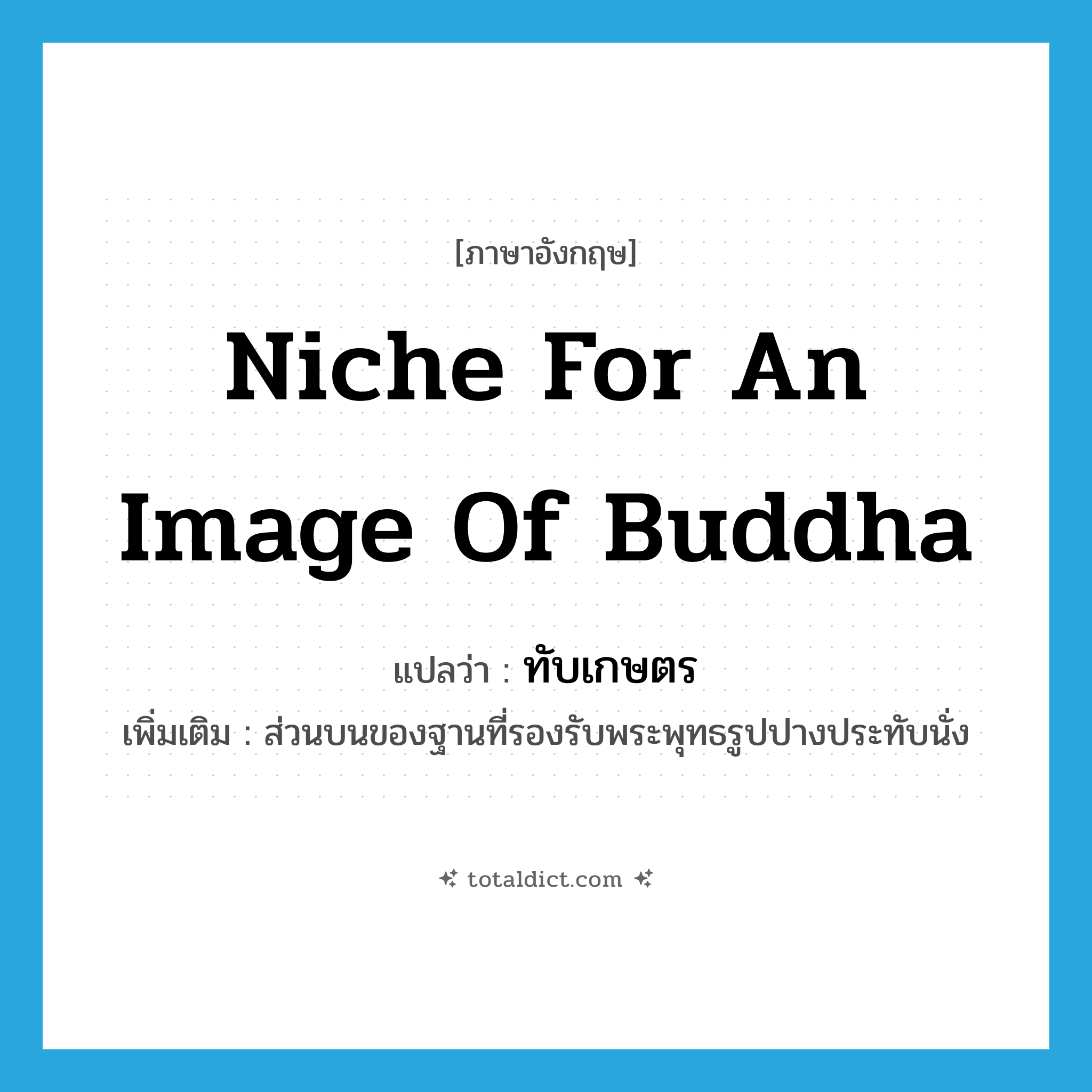 niche for an image of Buddha แปลว่า?, คำศัพท์ภาษาอังกฤษ niche for an image of Buddha แปลว่า ทับเกษตร ประเภท N เพิ่มเติม ส่วนบนของฐานที่รองรับพระพุทธรูปปางประทับนั่ง หมวด N