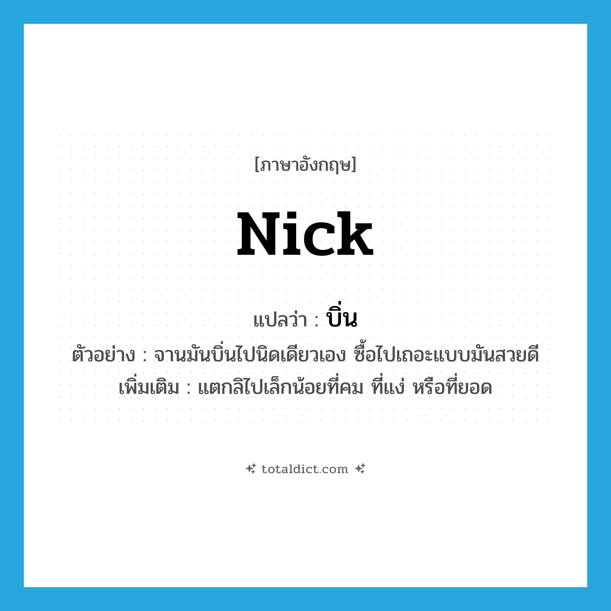 nick แปลว่า?, คำศัพท์ภาษาอังกฤษ nick แปลว่า บิ่น ประเภท V ตัวอย่าง จานมันบิ่นไปนิดเดียวเอง ซื้อไปเถอะแบบมันสวยดี เพิ่มเติม แตกลิไปเล็กน้อยที่คม ที่แง่ หรือที่ยอด หมวด V