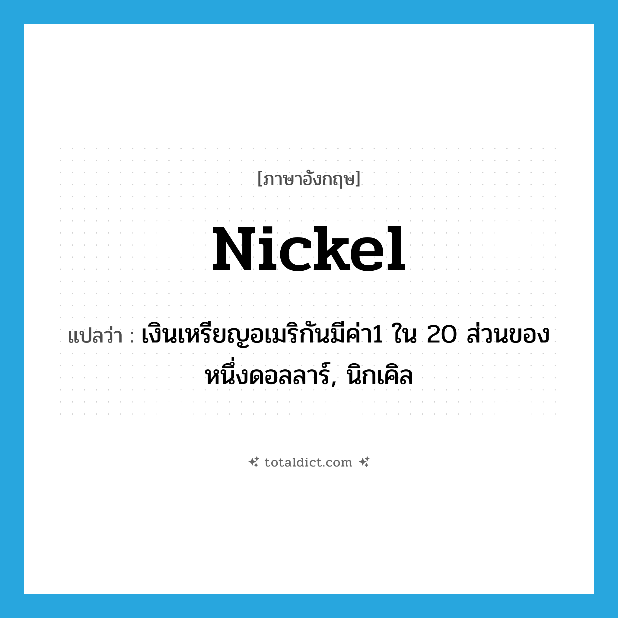 nickel แปลว่า?, คำศัพท์ภาษาอังกฤษ nickel แปลว่า เงินเหรียญอเมริกันมีค่า1 ใน 20 ส่วนของหนึ่งดอลลาร์, นิกเคิล ประเภท N หมวด N