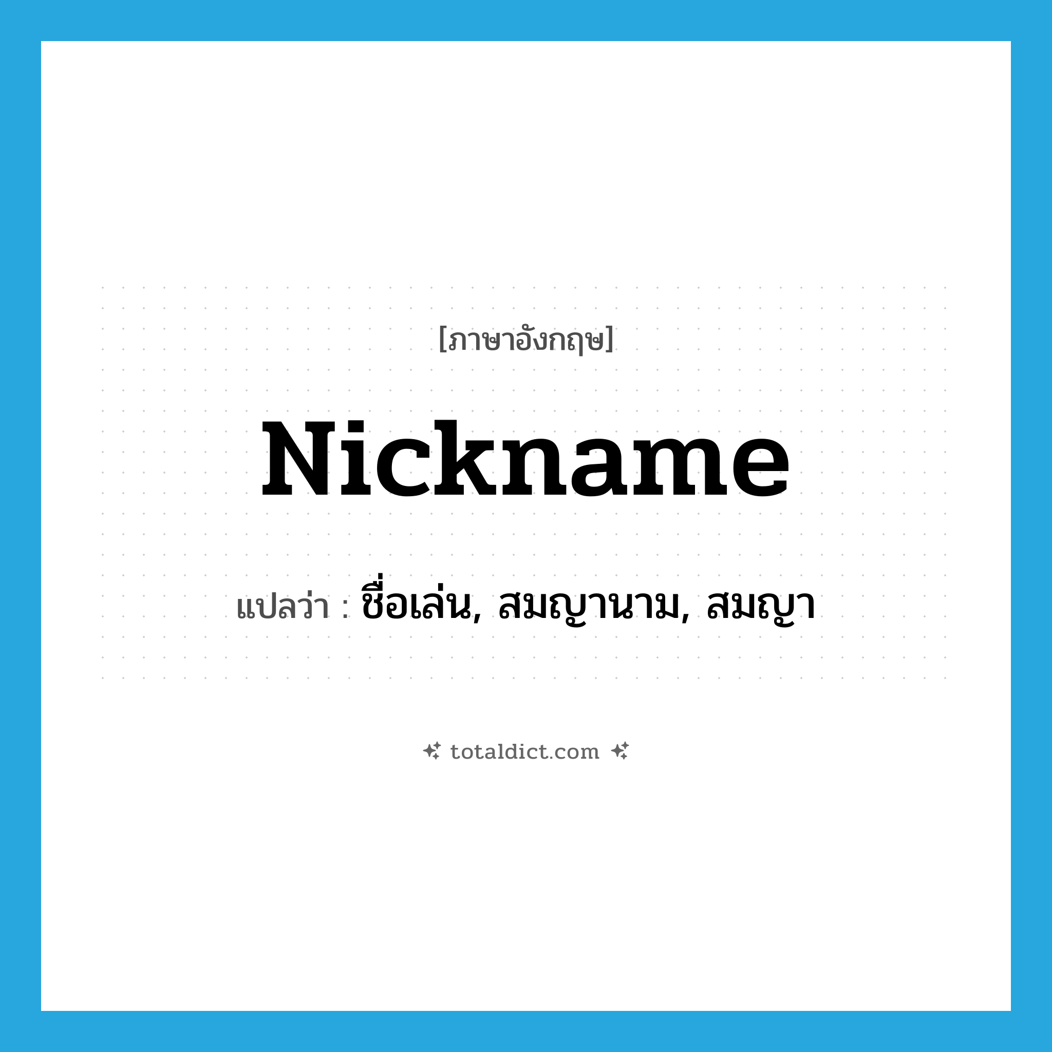 nickname แปลว่า?, คำศัพท์ภาษาอังกฤษ nickname แปลว่า ชื่อเล่น, สมญานาม, สมญา ประเภท N หมวด N