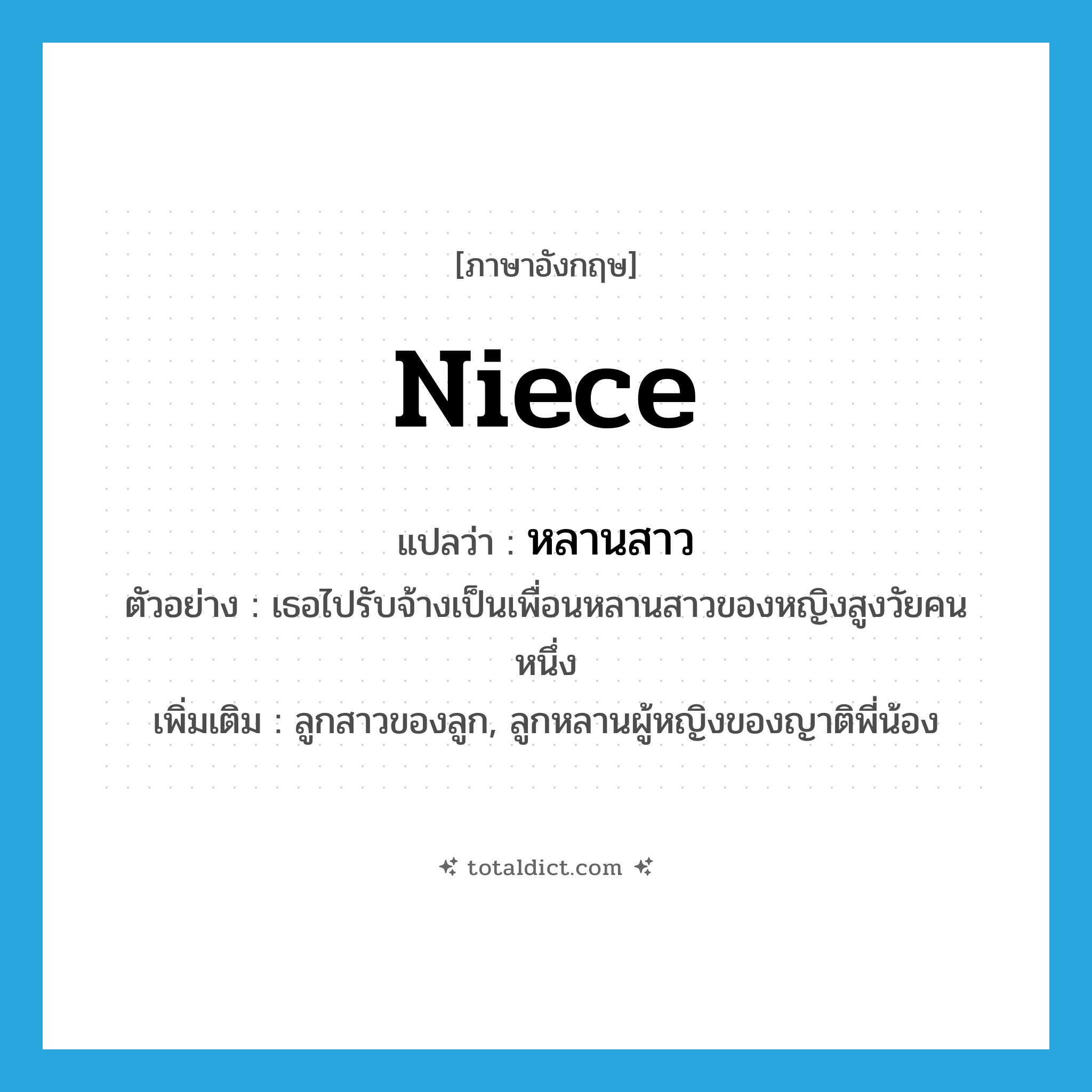 niece แปลว่า?, คำศัพท์ภาษาอังกฤษ niece แปลว่า หลานสาว ประเภท N ตัวอย่าง เธอไปรับจ้างเป็นเพื่อนหลานสาวของหญิงสูงวัยคนหนึ่ง เพิ่มเติม ลูกสาวของลูก, ลูกหลานผู้หญิงของญาติพี่น้อง หมวด N
