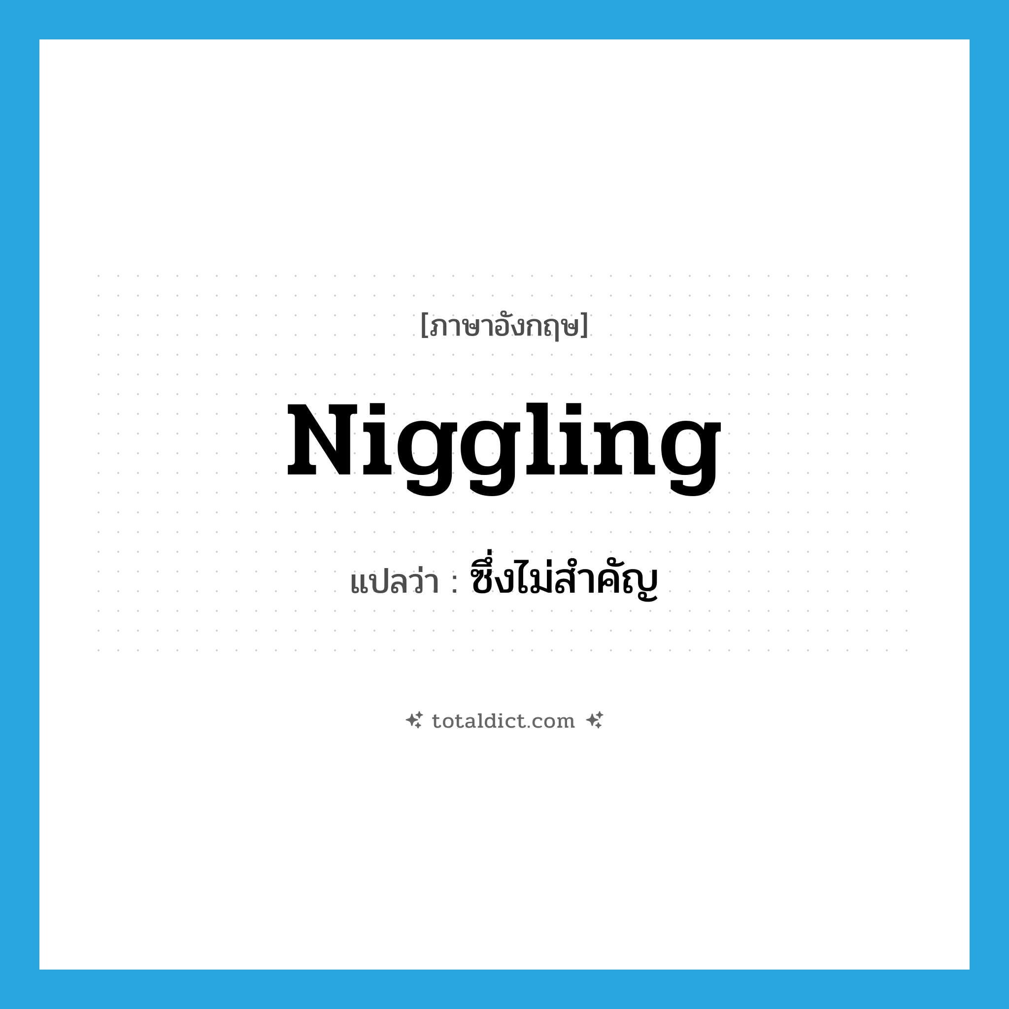 niggling แปลว่า?, คำศัพท์ภาษาอังกฤษ niggling แปลว่า ซึ่งไม่สำคัญ ประเภท ADJ หมวด ADJ