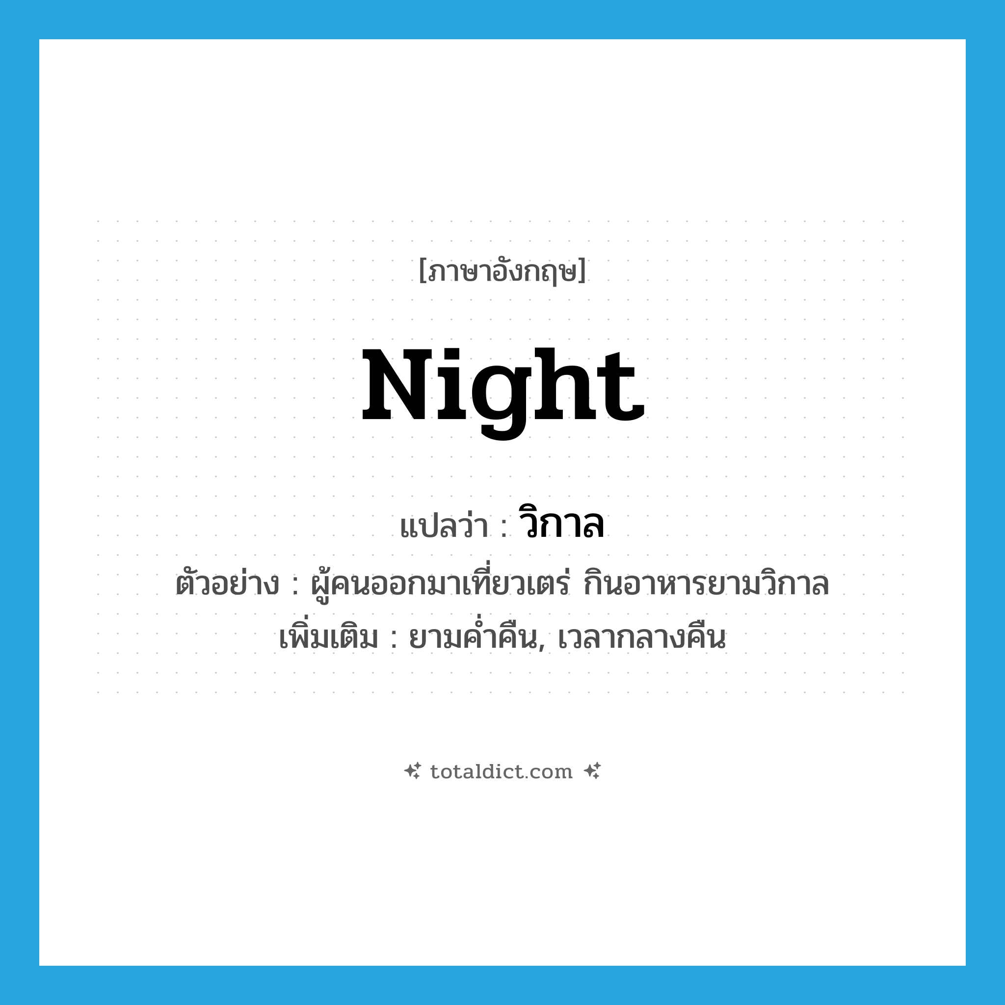 night แปลว่า?, คำศัพท์ภาษาอังกฤษ night แปลว่า วิกาล ประเภท N ตัวอย่าง ผู้คนออกมาเที่ยวเตร่ กินอาหารยามวิกาล เพิ่มเติม ยามค่ำคืน, เวลากลางคืน หมวด N