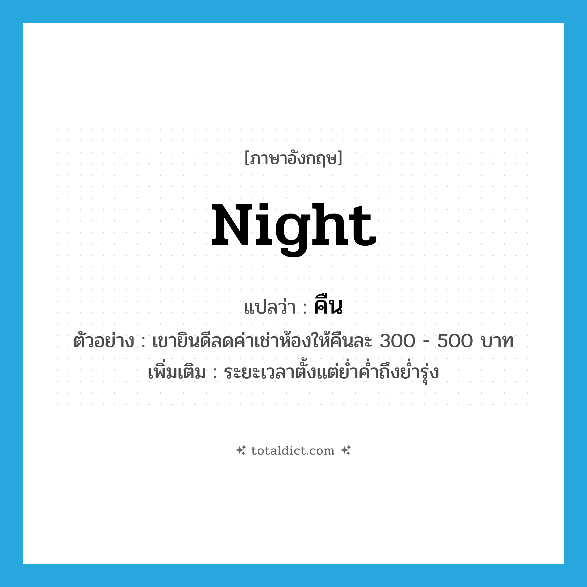 คืน ภาษาอังกฤษ?, คำศัพท์ภาษาอังกฤษ คืน แปลว่า night ประเภท N ตัวอย่าง เขายินดีลดค่าเช่าห้องให้คืนละ 300 - 500 บาท เพิ่มเติม ระยะเวลาตั้งแต่ย่ำค่ำถึงย่ำรุ่ง หมวด N