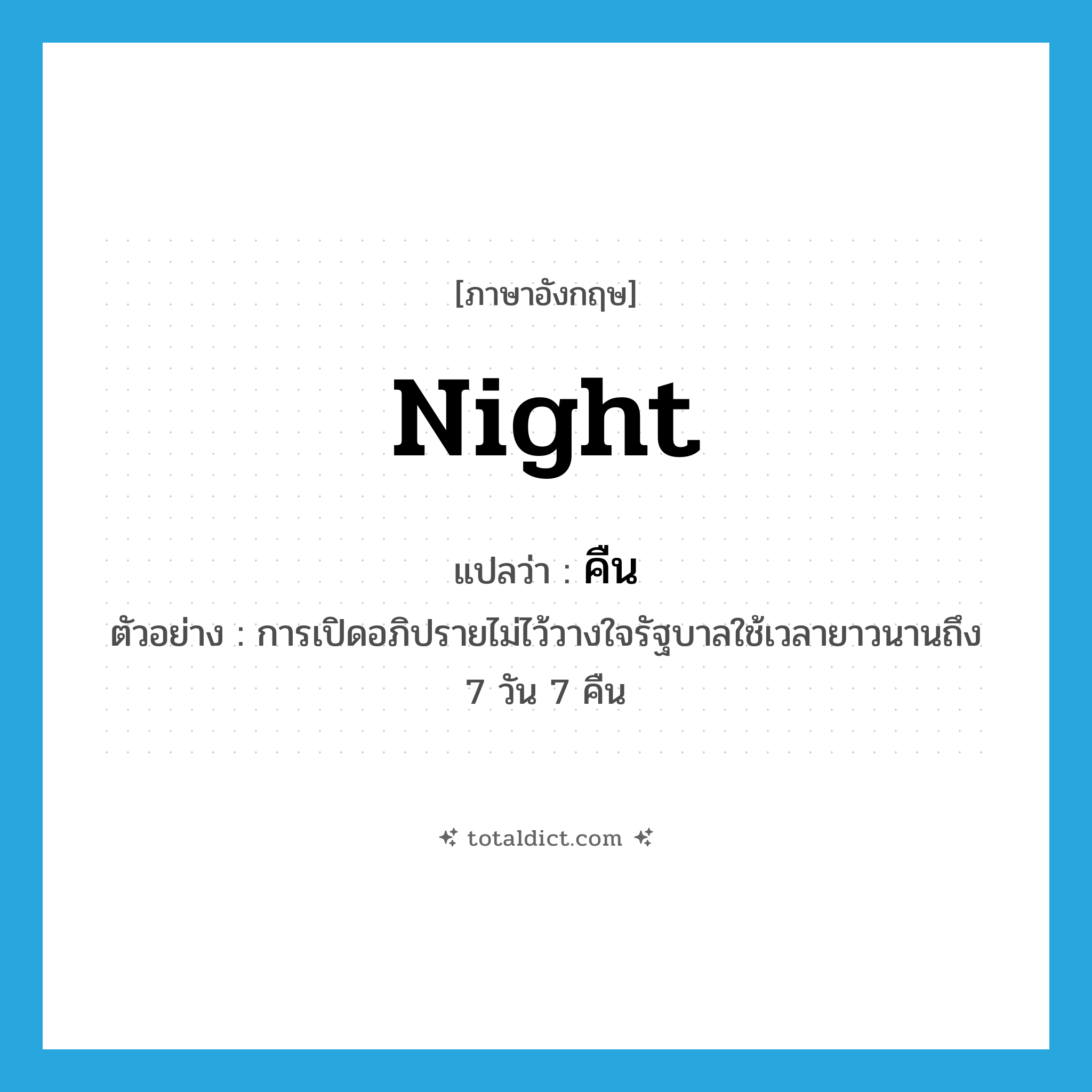 คืน ภาษาอังกฤษ?, คำศัพท์ภาษาอังกฤษ คืน แปลว่า night ประเภท CLAS ตัวอย่าง การเปิดอภิปรายไม่ไว้วางใจรัฐบาลใช้เวลายาวนานถึง 7 วัน 7 คืน หมวด CLAS