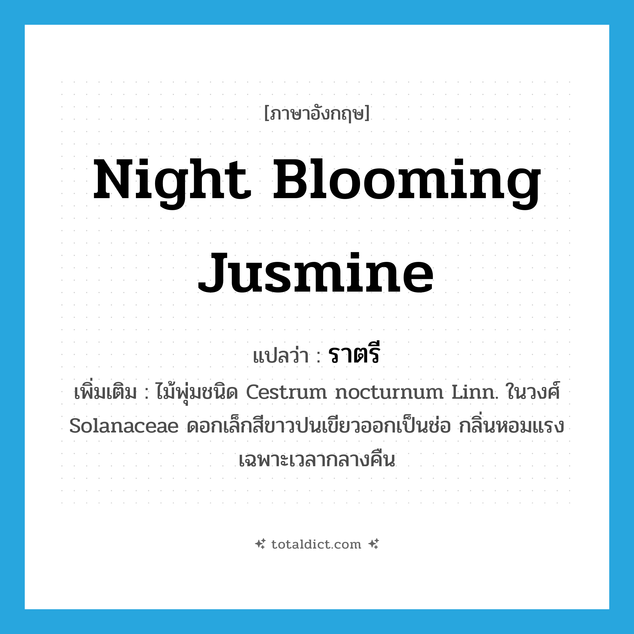 ราตรี ภาษาอังกฤษ?, คำศัพท์ภาษาอังกฤษ ราตรี แปลว่า Night blooming jusmine ประเภท N เพิ่มเติม ไม้พุ่มชนิด Cestrum nocturnum Linn. ในวงศ์ Solanaceae ดอกเล็กสีขาวปนเขียวออกเป็นช่อ กลิ่นหอมแรงเฉพาะเวลากลางคืน หมวด N