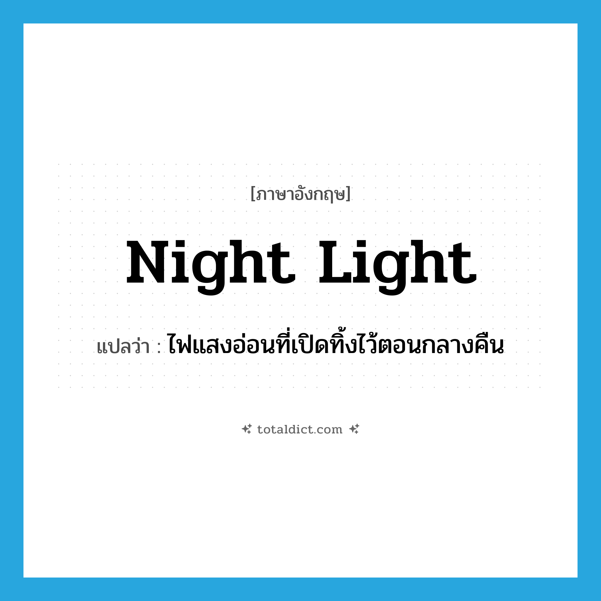night light แปลว่า?, คำศัพท์ภาษาอังกฤษ night light แปลว่า ไฟแสงอ่อนที่เปิดทิ้งไว้ตอนกลางคืน ประเภท N หมวด N