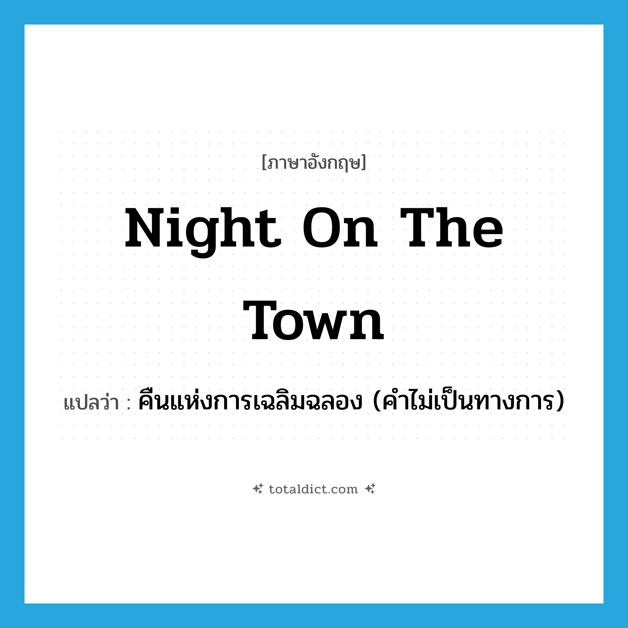 night on the town แปลว่า?, คำศัพท์ภาษาอังกฤษ night on the town แปลว่า คืนแห่งการเฉลิมฉลอง (คำไม่เป็นทางการ) ประเภท IDM หมวด IDM