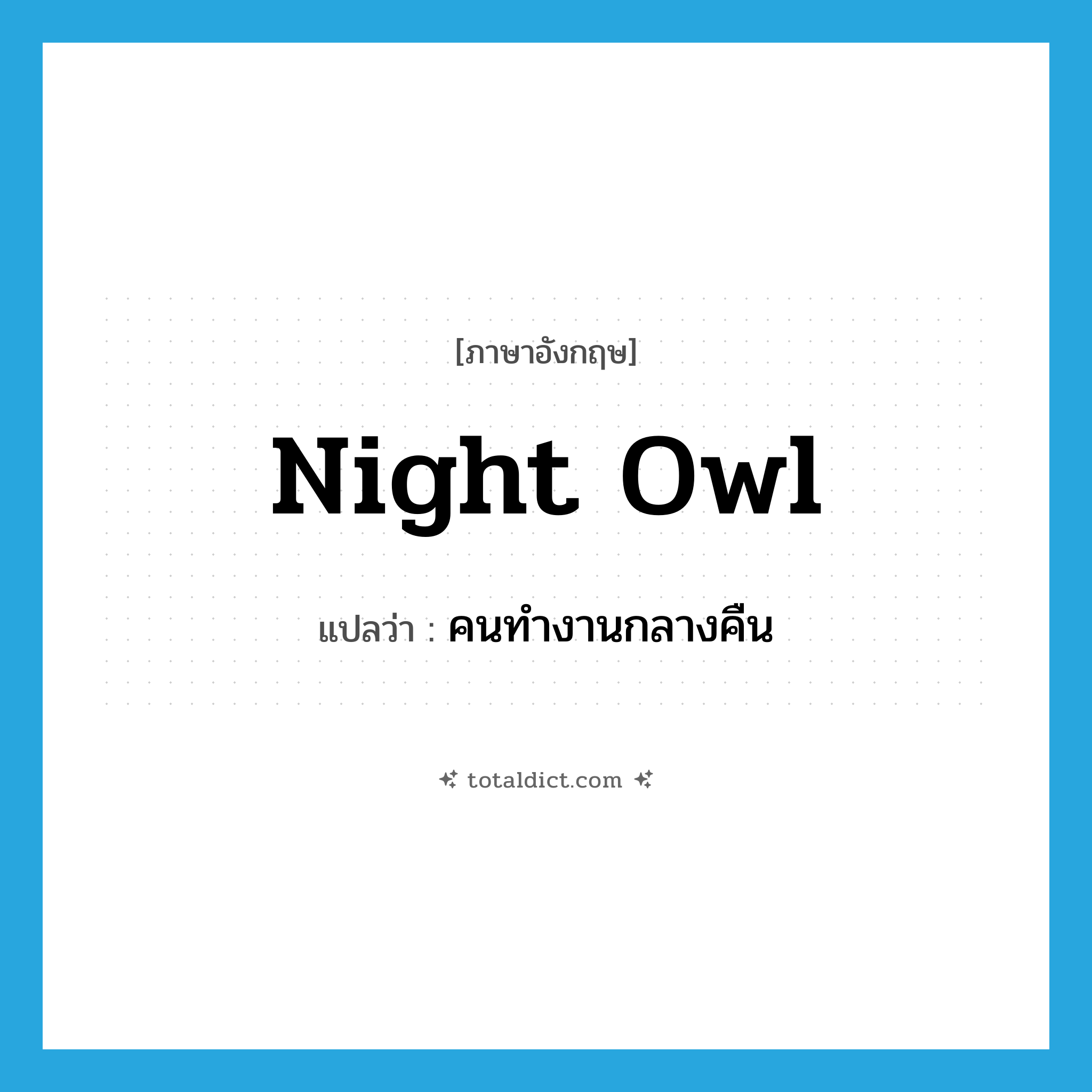 night owl แปลว่า?, คำศัพท์ภาษาอังกฤษ night owl แปลว่า คนทำงานกลางคืน ประเภท N หมวด N