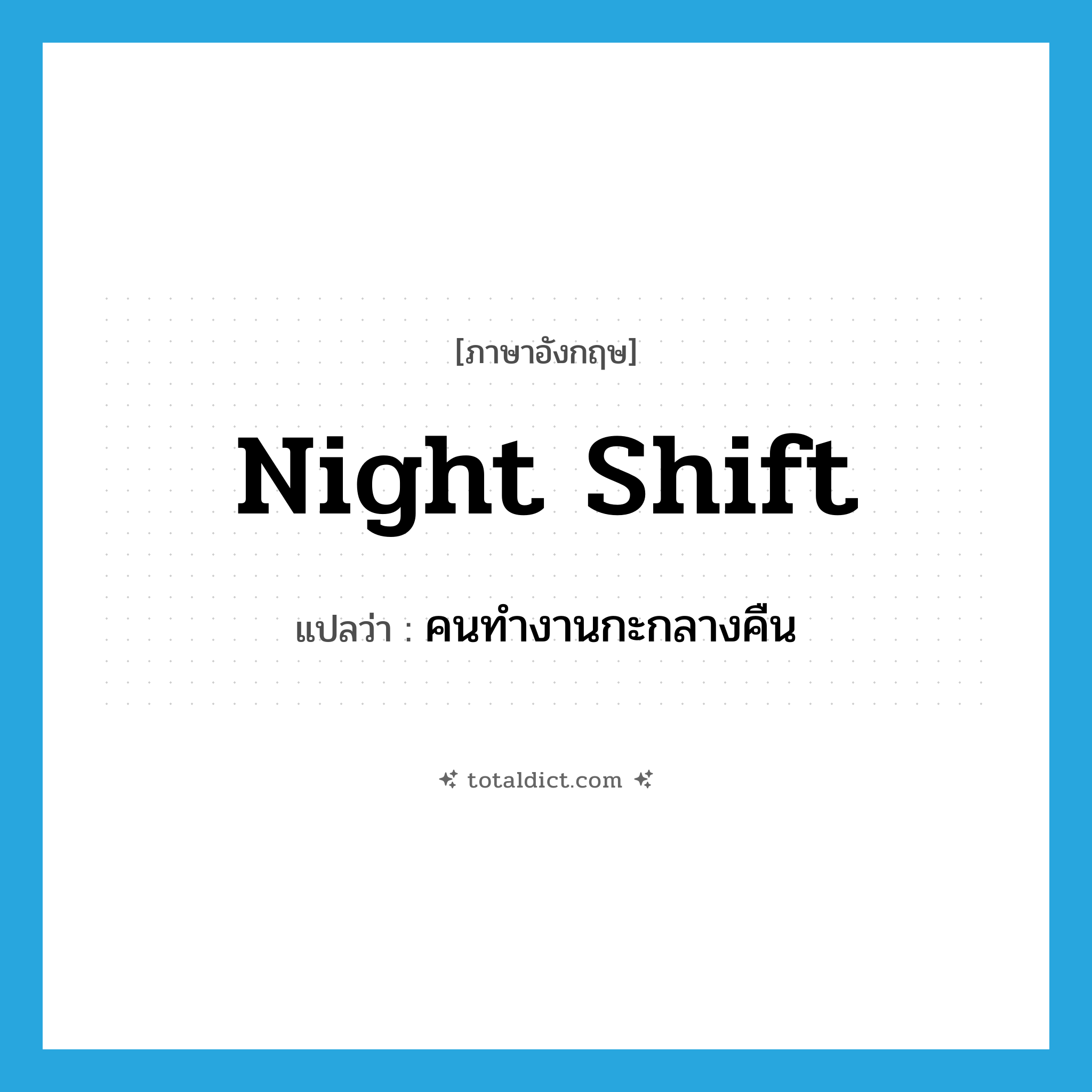 night shift แปลว่า?, คำศัพท์ภาษาอังกฤษ night shift แปลว่า คนทำงานกะกลางคืน ประเภท N หมวด N