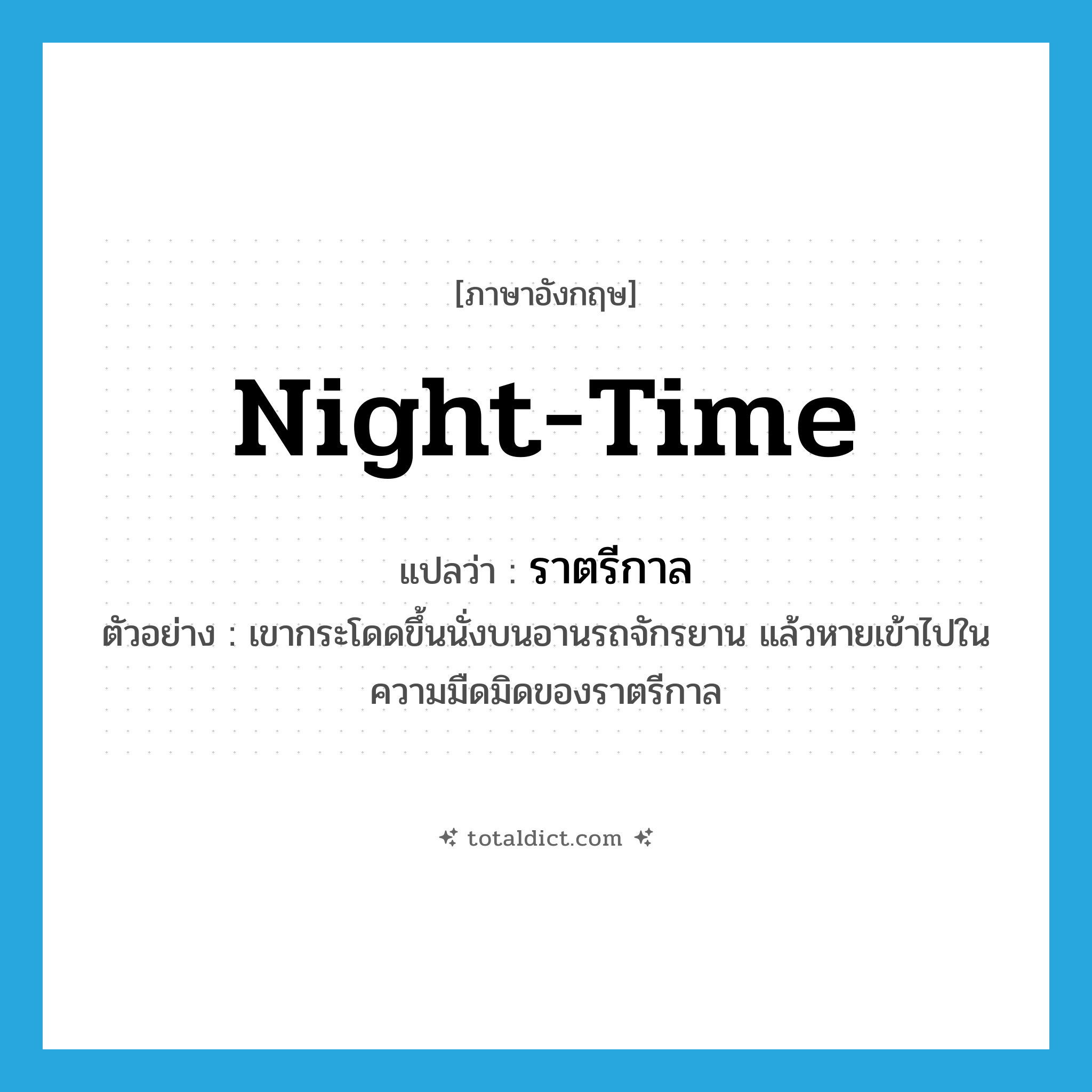 night-time แปลว่า?, คำศัพท์ภาษาอังกฤษ night-time แปลว่า ราตรีกาล ประเภท N ตัวอย่าง เขากระโดดขึ้นนั่งบนอานรถจักรยาน แล้วหายเข้าไปในความมืดมิดของราตรีกาล หมวด N