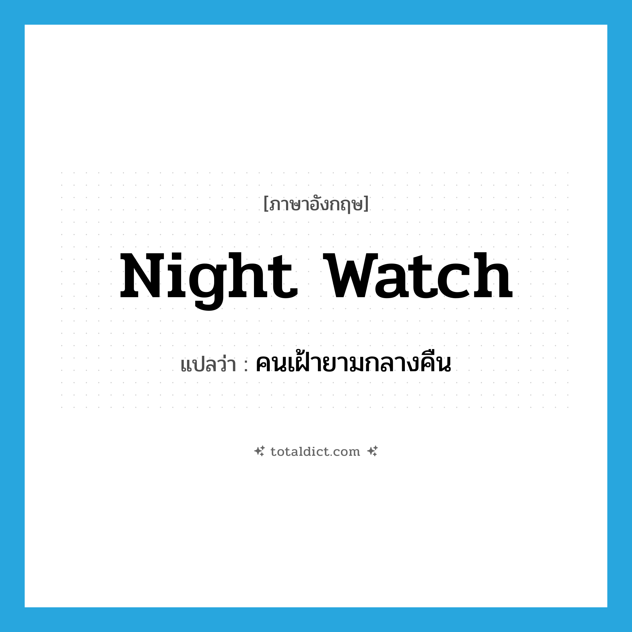 night watch แปลว่า?, คำศัพท์ภาษาอังกฤษ night watch แปลว่า คนเฝ้ายามกลางคืน ประเภท N หมวด N