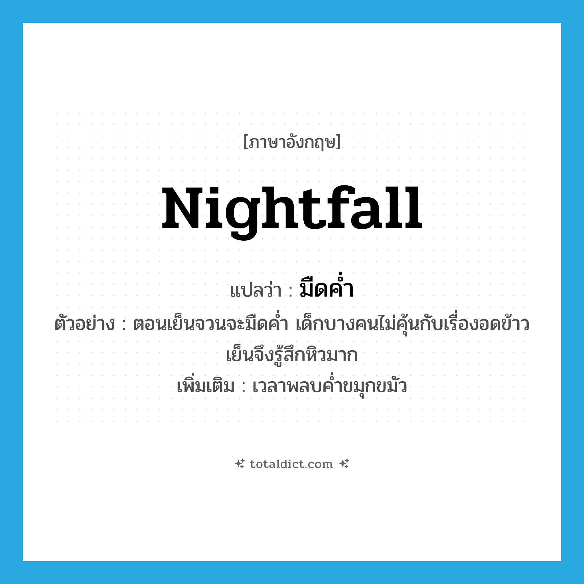 nightfall แปลว่า?, คำศัพท์ภาษาอังกฤษ nightfall แปลว่า มืดค่ำ ประเภท N ตัวอย่าง ตอนเย็นจวนจะมืดค่ำ เด็กบางคนไม่คุ้นกับเรื่องอดข้าวเย็นจึงรู้สึกหิวมาก เพิ่มเติม เวลาพลบค่ำขมุกขมัว หมวด N