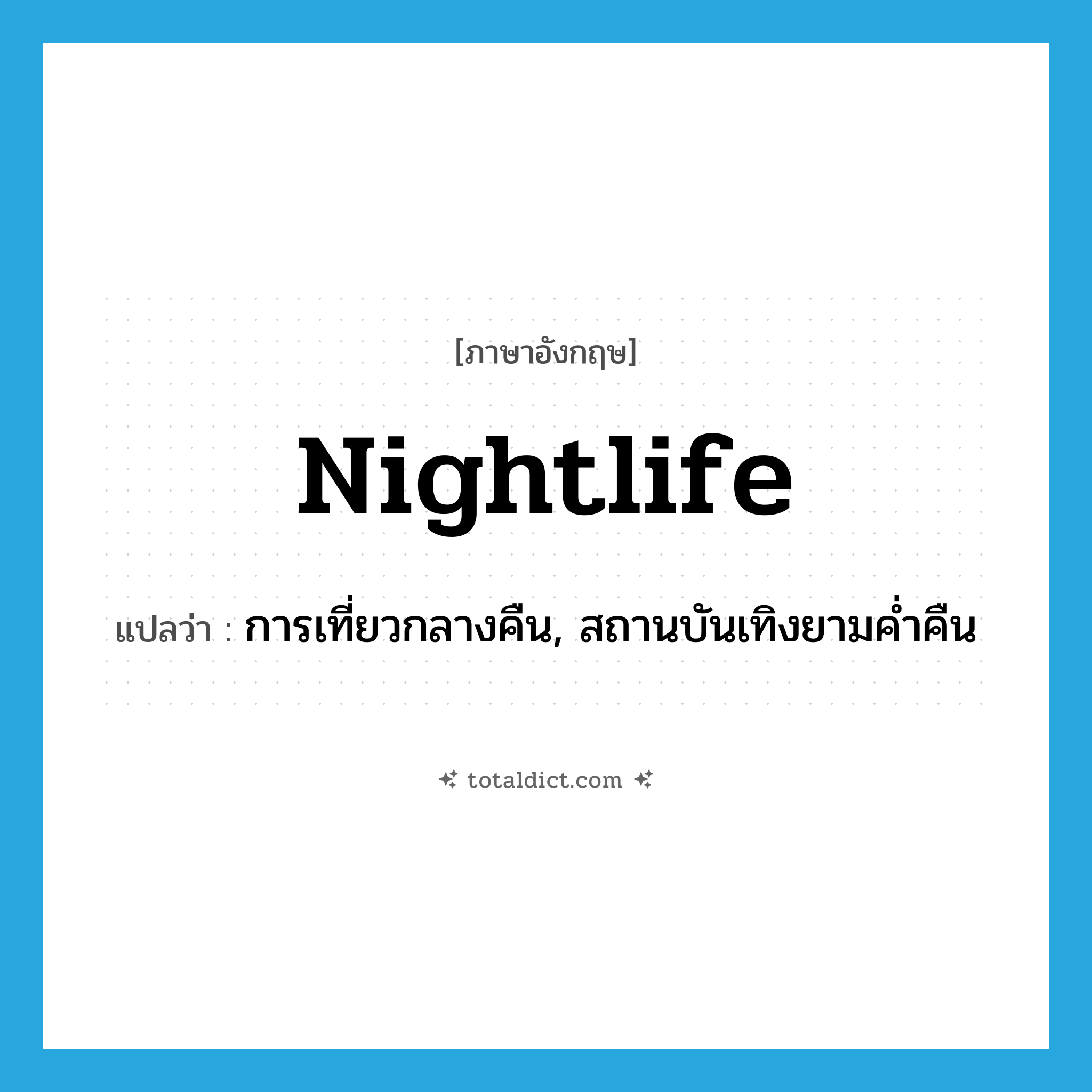nightlife แปลว่า?, คำศัพท์ภาษาอังกฤษ nightlife แปลว่า การเที่ยวกลางคืน, สถานบันเทิงยามค่ำคืน ประเภท N หมวด N